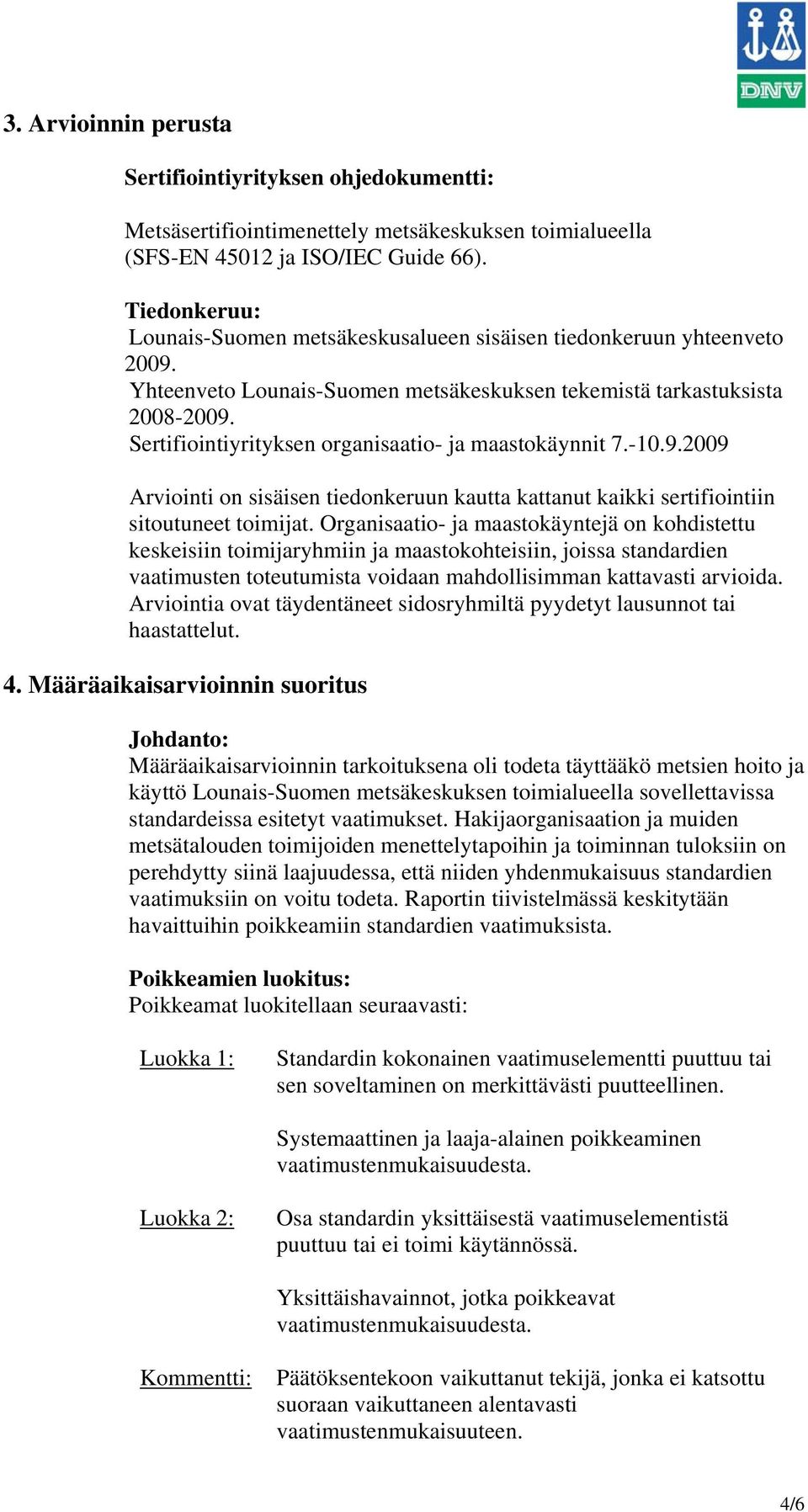 Sertifiointiyrityksen organisaatio- ja maastokäynnit 7.-10.9.2009 Arviointi on sisäisen tiedonkeruun kautta kattanut kaikki sertifiointiin sitoutuneet toimijat.