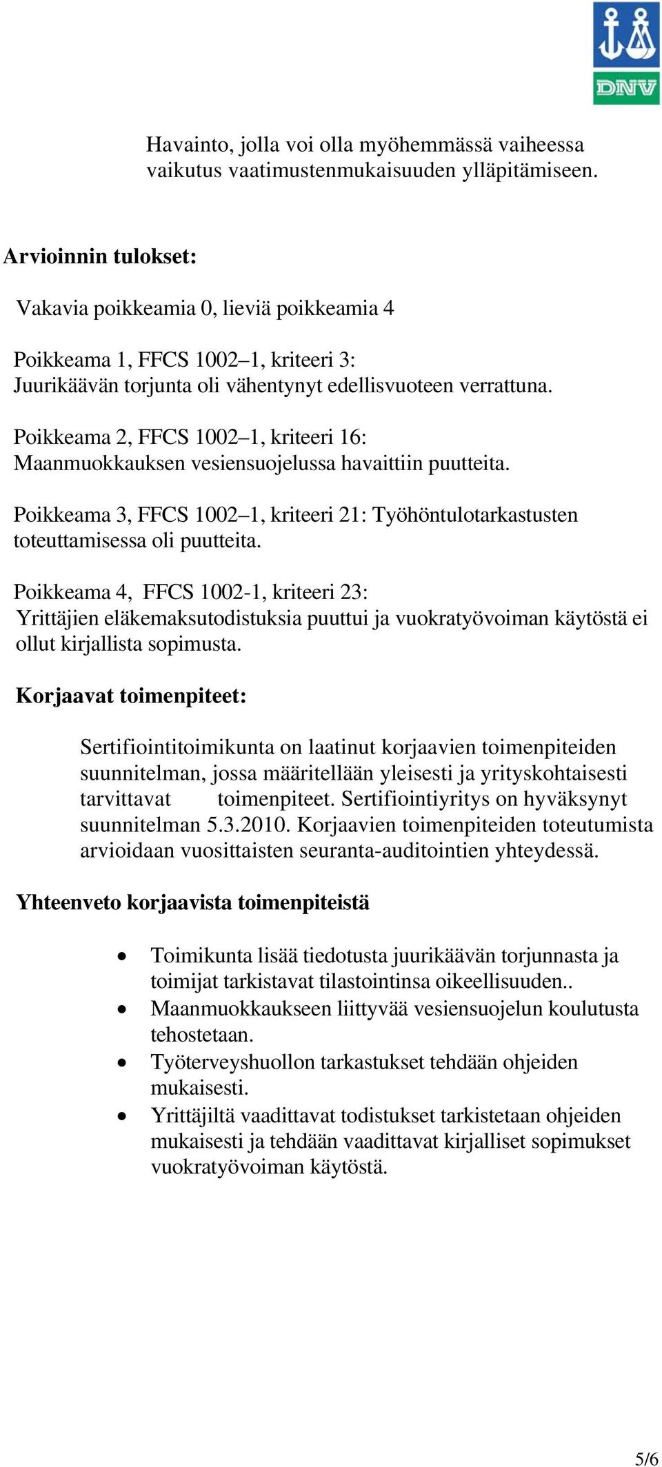 Poikkeama 2, FFCS 1002 1, kriteeri 16: Maanmuokkauksen vesiensuojelussa havaittiin puutteita. Poikkeama 3, FFCS 1002 1, kriteeri 21: Työhöntulotarkastusten toteuttamisessa oli puutteita.