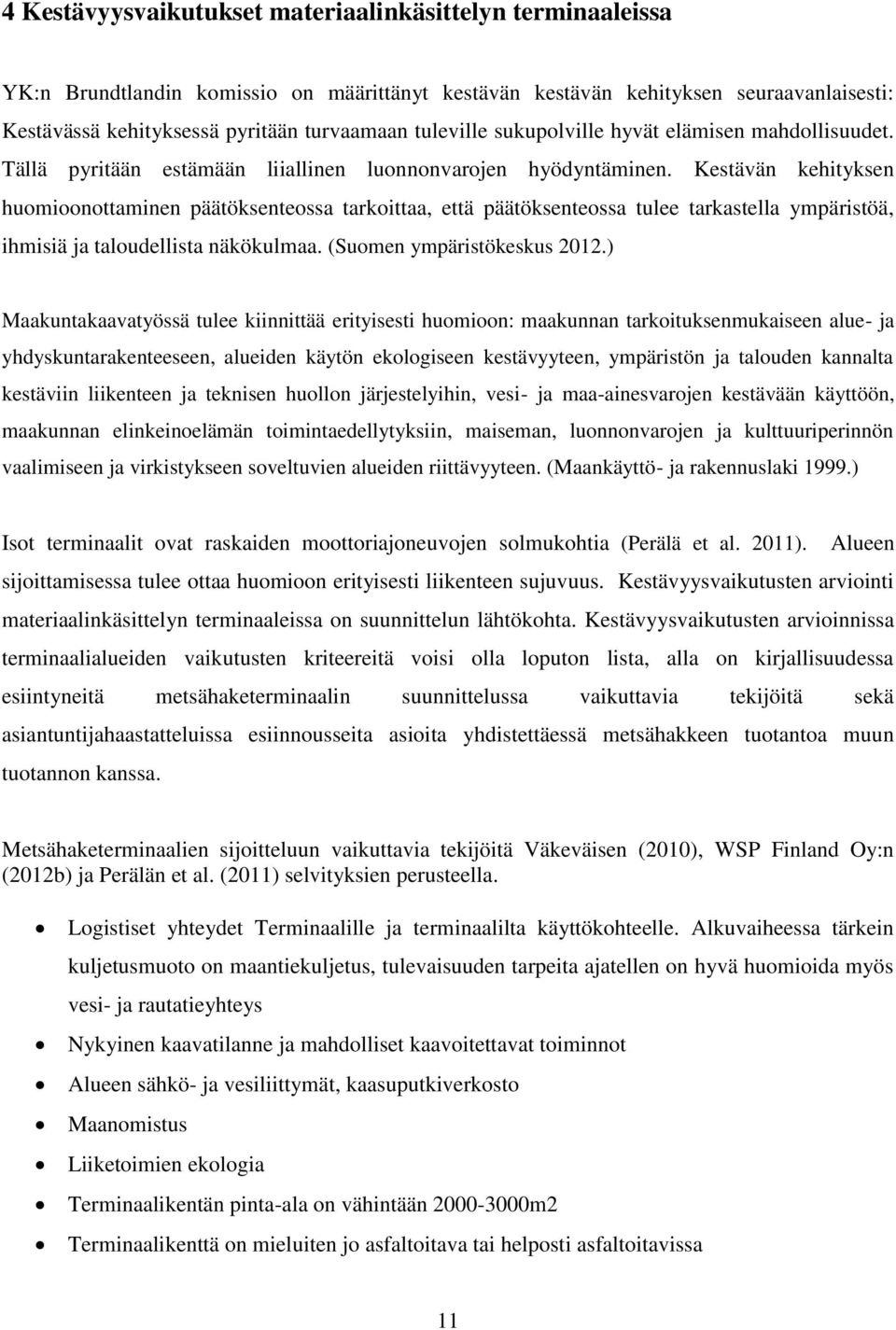 Kestävän kehityksen huomioonottaminen päätöksenteossa tarkoittaa, että päätöksenteossa tulee tarkastella ympäristöä, ihmisiä ja taloudellista näkökulmaa. (Suomen ympäristökeskus 2012.