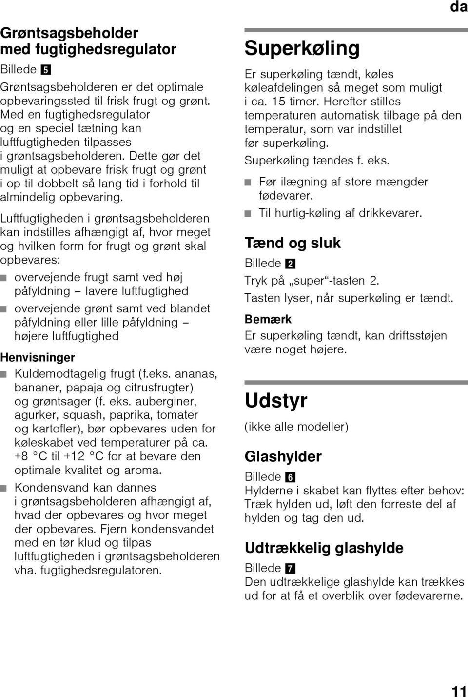 Dette gør det muligt at opbevare frisk frugt og grønt i op til dobbelt så lang tid i forhold til almindelig opbevaring.