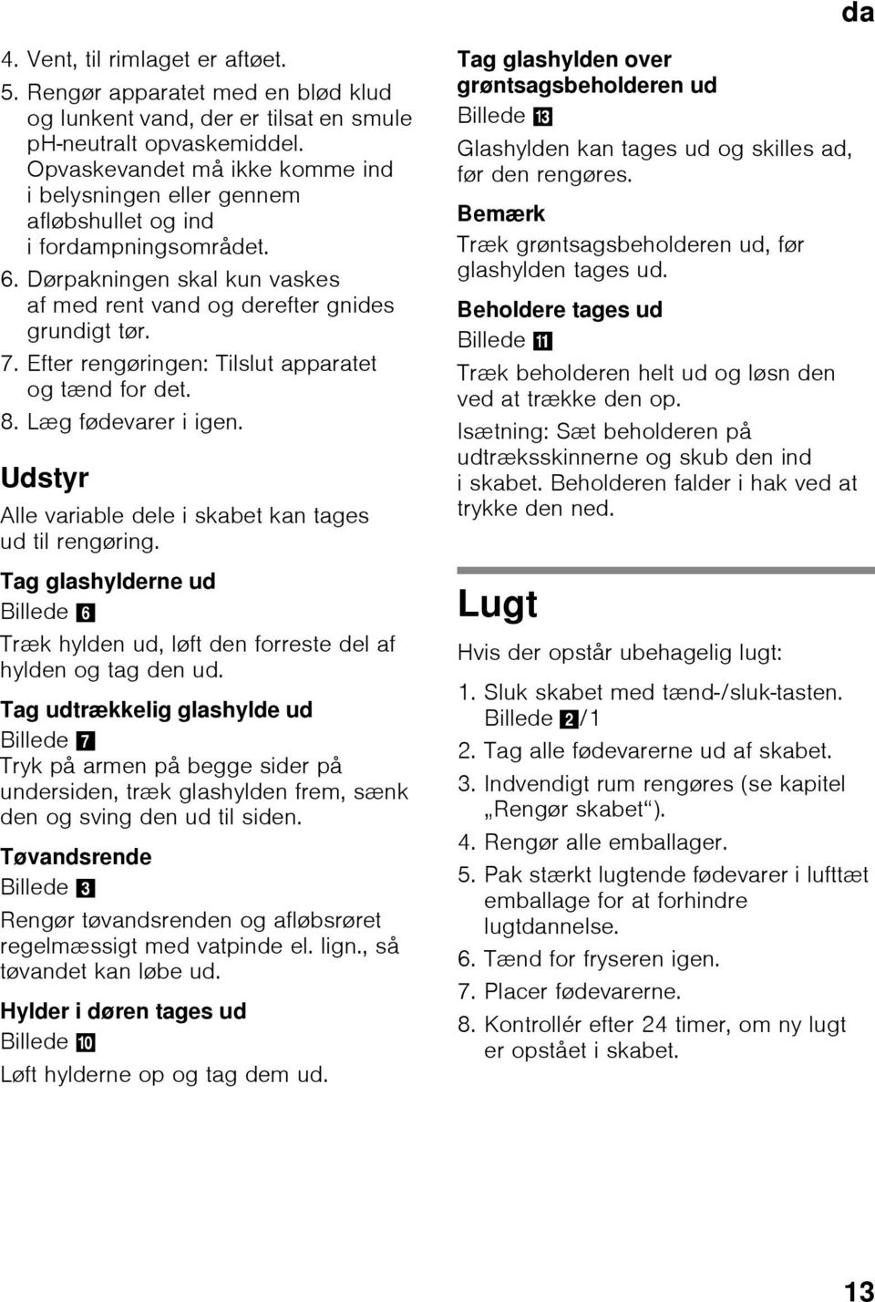 Efter rengøringen: Tilslut apparatet og tænd for det. 8. Læg fødevarer i igen. Udstyr Alle variable dele i skabet kan tages ud til rengøring.