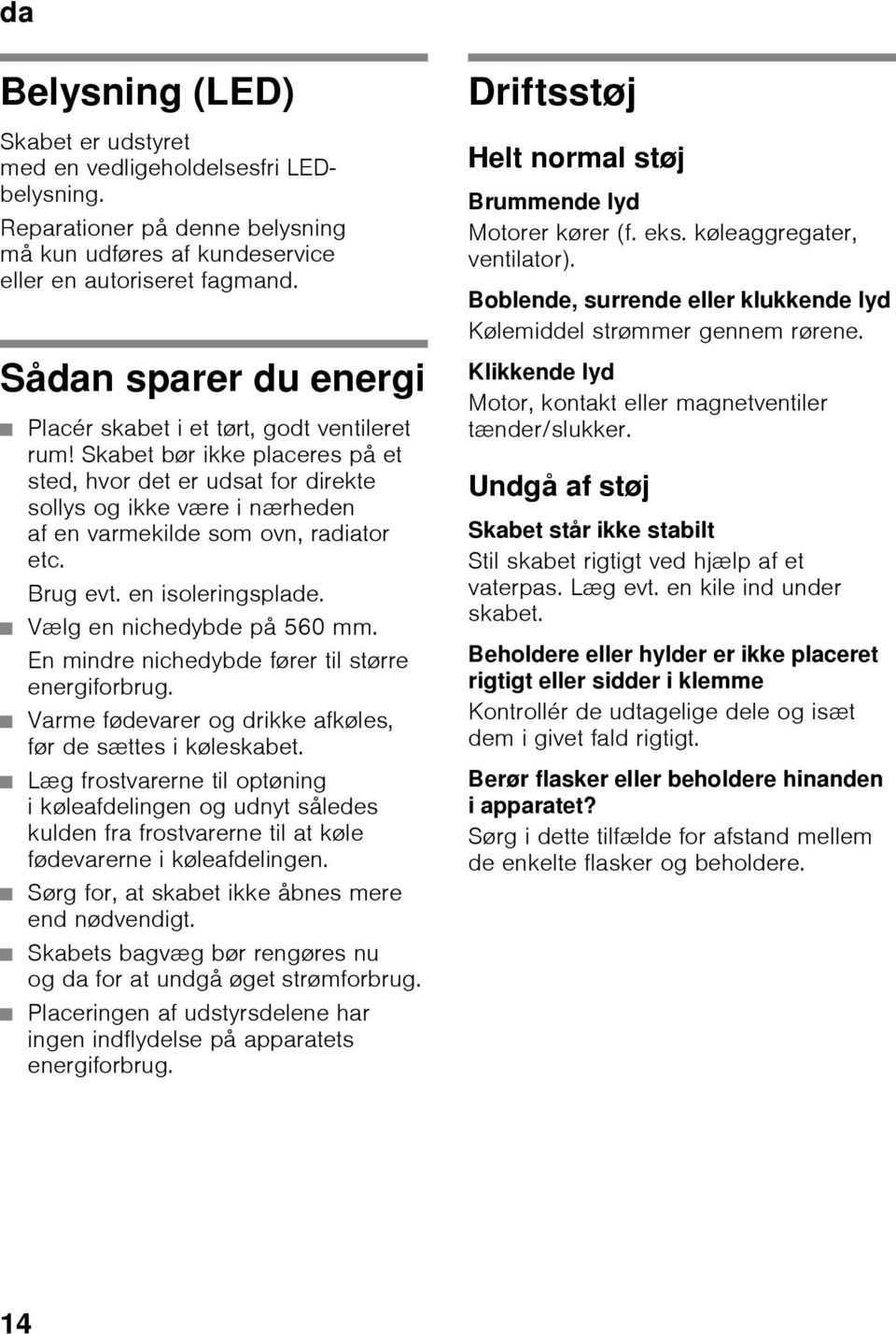 Skabet bør ikke placeres på et sted, hvor det er udsat for direkte sollys og ikke være i nærheden af en varmekilde som ovn, radiator etc. Brug evt. en isoleringsplade. Vælg en nichedybde på 560 mm.