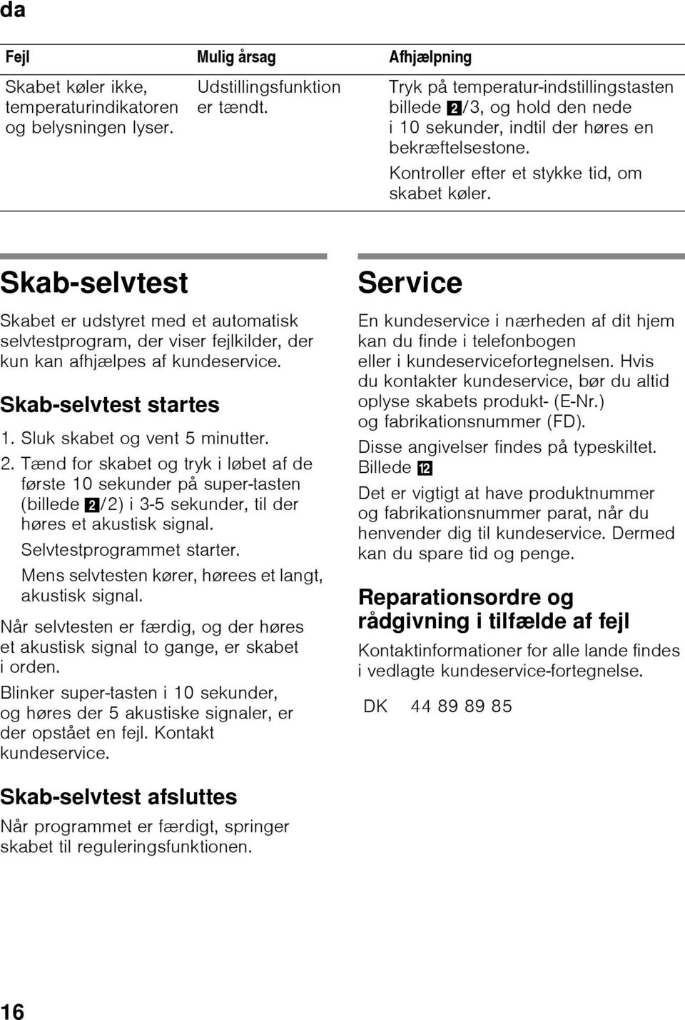 Skab-selvtest Service Skabet er udstyret med et automatisk selvtestprogram, der viser fejlkilder, der kun kan afhjælpes af kundeservice. Skab-selvtest startes 1. Sluk skabet og vent 5 minutter. 2.