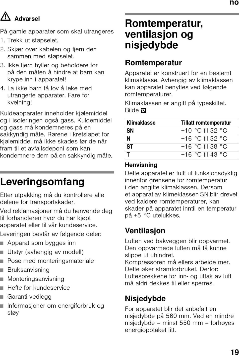 Kuldeapparater inneholder kjølemiddel og i isoleringen også gass. Kuldemiddel og gass må kondemneres på en sakkyndig måte.