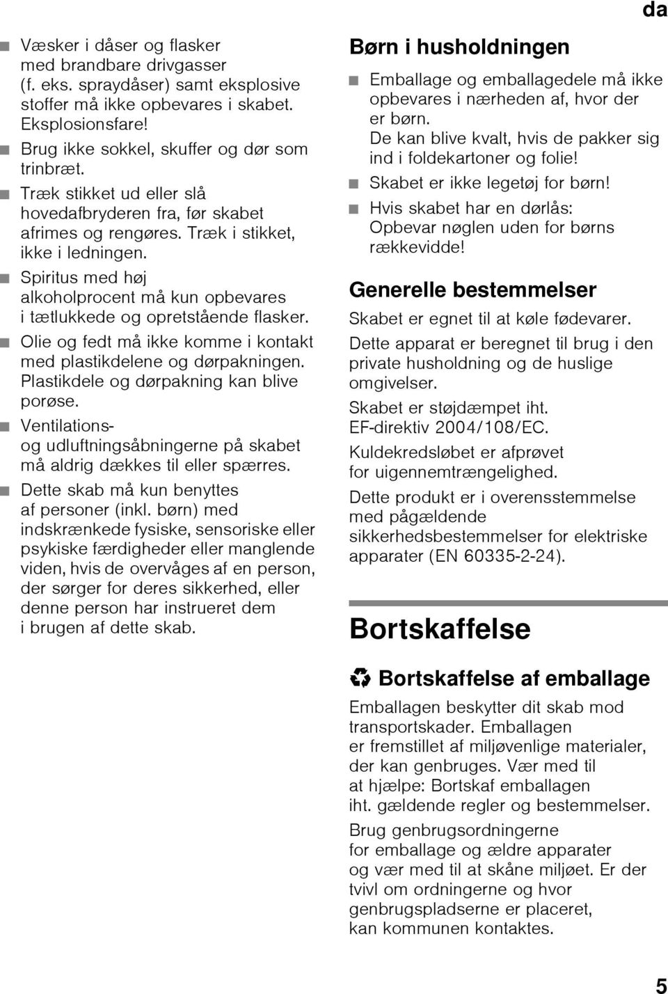 Olie og fedt må ikke komme i kontakt med plastikdelene og dørpakningen. Plastikdele og dørpakning kan blive porøse. Ventilationsog udluftningsåbningerne på skabet må aldrig dækkes til eller spærres.