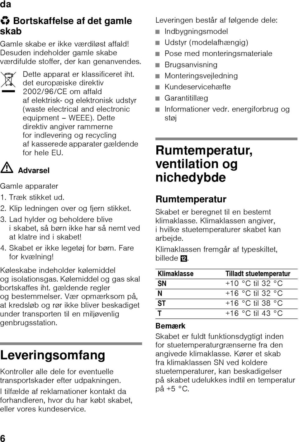 Dette direktiv angiver rammerne for indlevering og recycling af kasserede apparater gældende for hele EU. ã=advarsel Gamle apparater 1. Træk stikket ud. 2. Klip ledningen over og fjern stikket. 3.