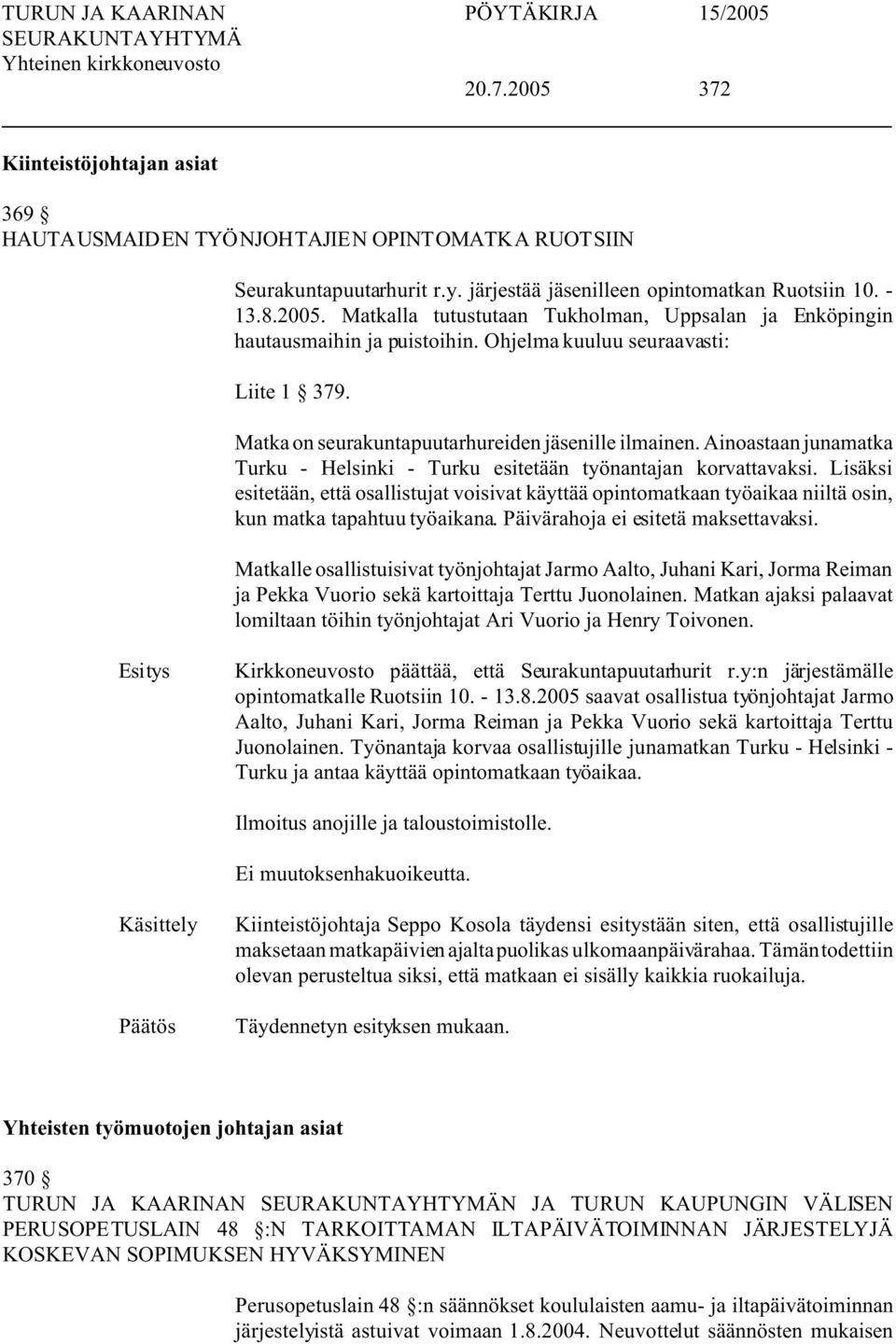 Lisäksi esitetään, että osallistujat voisivat käyttää opintomatkaan työaikaa niiltä osin, kun matka tapahtuu työaikana. Päivärahoja ei esitetä maksettavaksi.