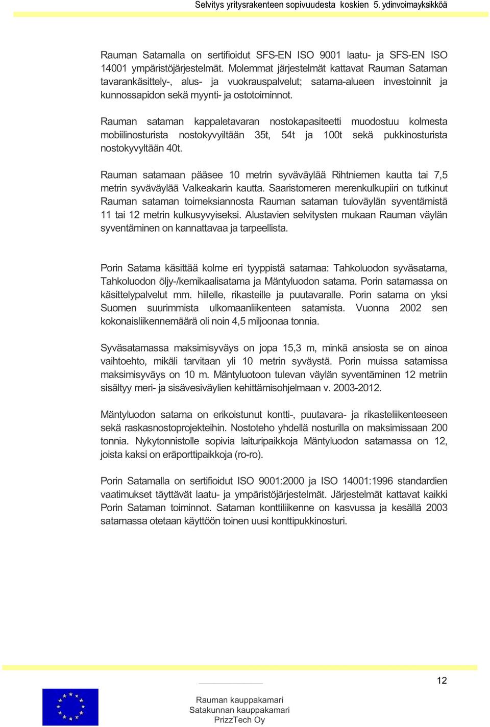 Rauman sataman kappaletavaran nostokapasiteetti muodostuu kolmesta mobiilinosturista nostokyvyiltään 35t, 54t ja 100t sekä pukkinosturista nostokyvyltään 40t.