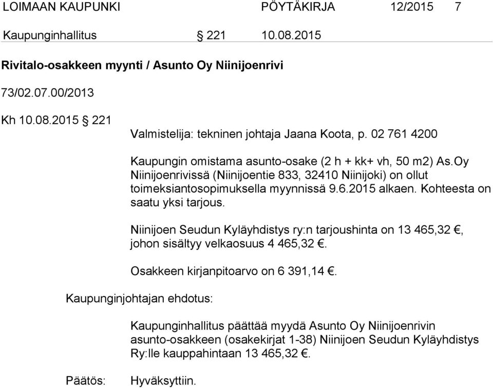 Kohteesta on saatu yksi tarjous. Niinijoen Seudun Kyläyhdistys ry:n tarjoushinta on 13 465,32, johon sisältyy velkaosuus 4 465,32. Osakkeen kirjanpitoarvo on 6 391,14.