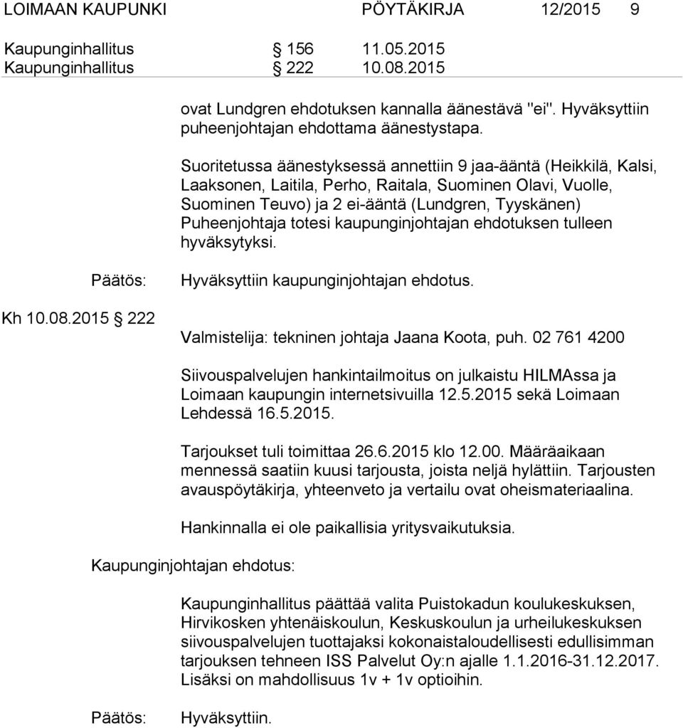 Suoritetussa äänestyksessä annettiin 9 jaa-ääntä (Heikkilä, Kalsi, Laaksonen, Laitila, Perho, Raitala, Suominen Olavi, Vuolle, Suominen Teuvo) ja 2 ei-ääntä (Lundgren, Tyyskänen) Puheenjohtaja totesi