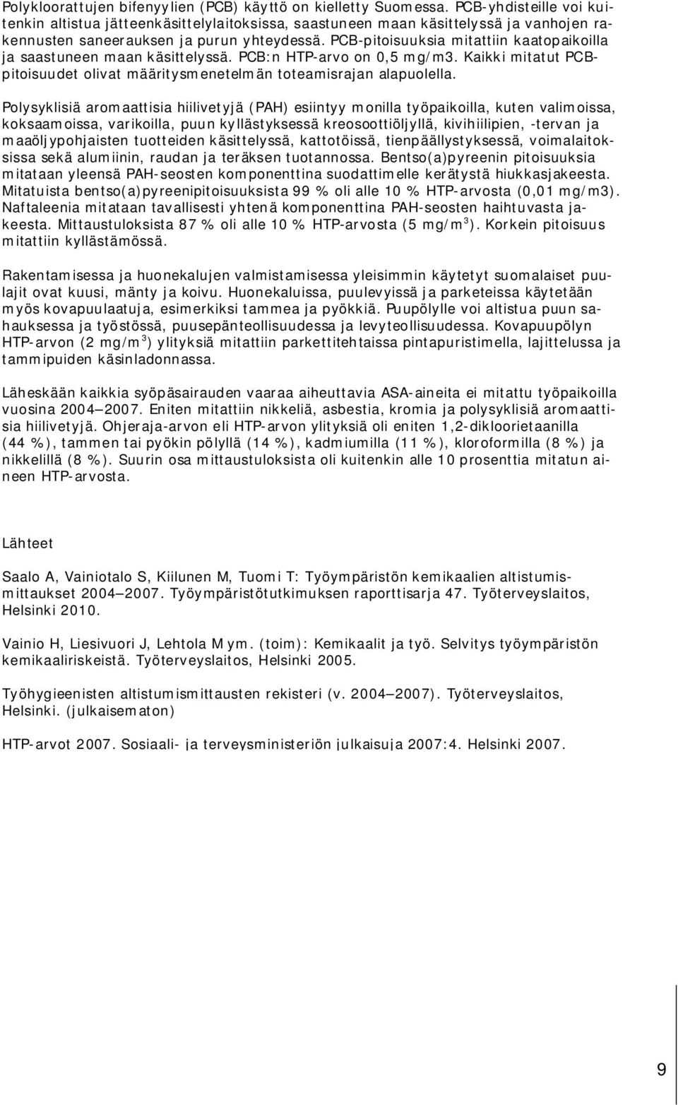 PCB-pitoisuuksia mitattiin kaatopaikoilla ja saastuneen maan käsittelyssä. PCB:n HTP-arvo on 0,5 mg/m3. Kaikki mitatut PCBpitoisuudet olivat määritysmenetelmän toteamisrajan alapuolella.