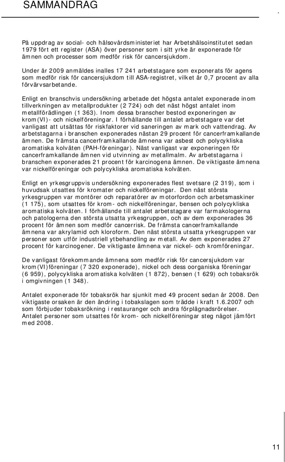 Under år 2009 anmäldes inalles 17 241 arbetstagare som exponerats för agens som medför risk för cancersjukdom till ASA-registret, vilket är 0,7 procent av alla förvärvsarbetande.