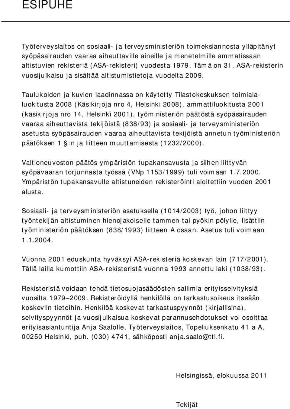 Taulukoiden ja kuvien laadinnassa on käytetty Tilastokeskuksen toimialaluokitusta 2008 (Käsikirjoja nro 4, Helsinki 2008), ammattiluokitusta 2001 (käsikirjoja nro 14, Helsinki 2001), työministeriön