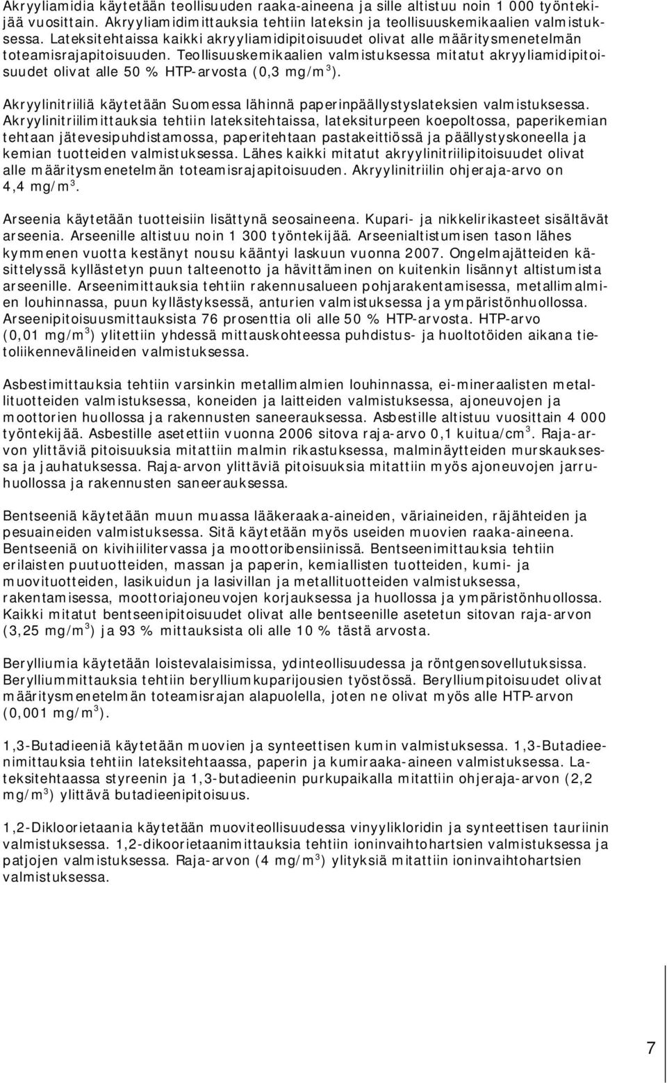 Teollisuuskemikaalien valmistuksessa mitatut akryyliamidipitoisuudet olivat alle 50 % HTP-arvosta (0,3 mg/m 3 ). Akryylinitriiliä käytetään Suomessa lähinnä paperinpäällystyslateksien valmistuksessa.