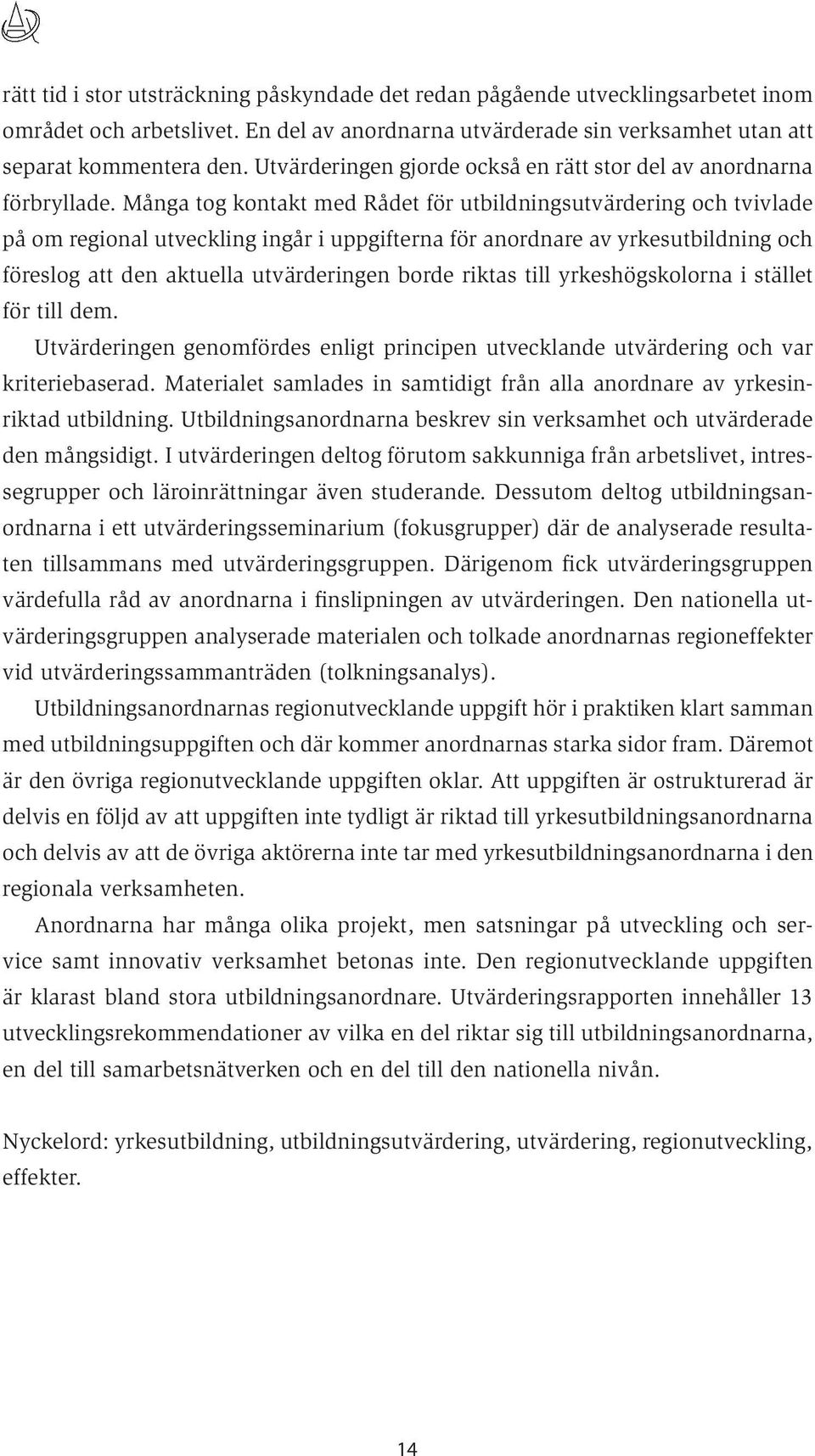 Många tog kontakt med Rådet för utbildningsutvärdering och tvivlade på om regional utveckling ingår i uppgifterna för anordnare av yrkesutbildning och föreslog att den aktuella utvärderingen borde