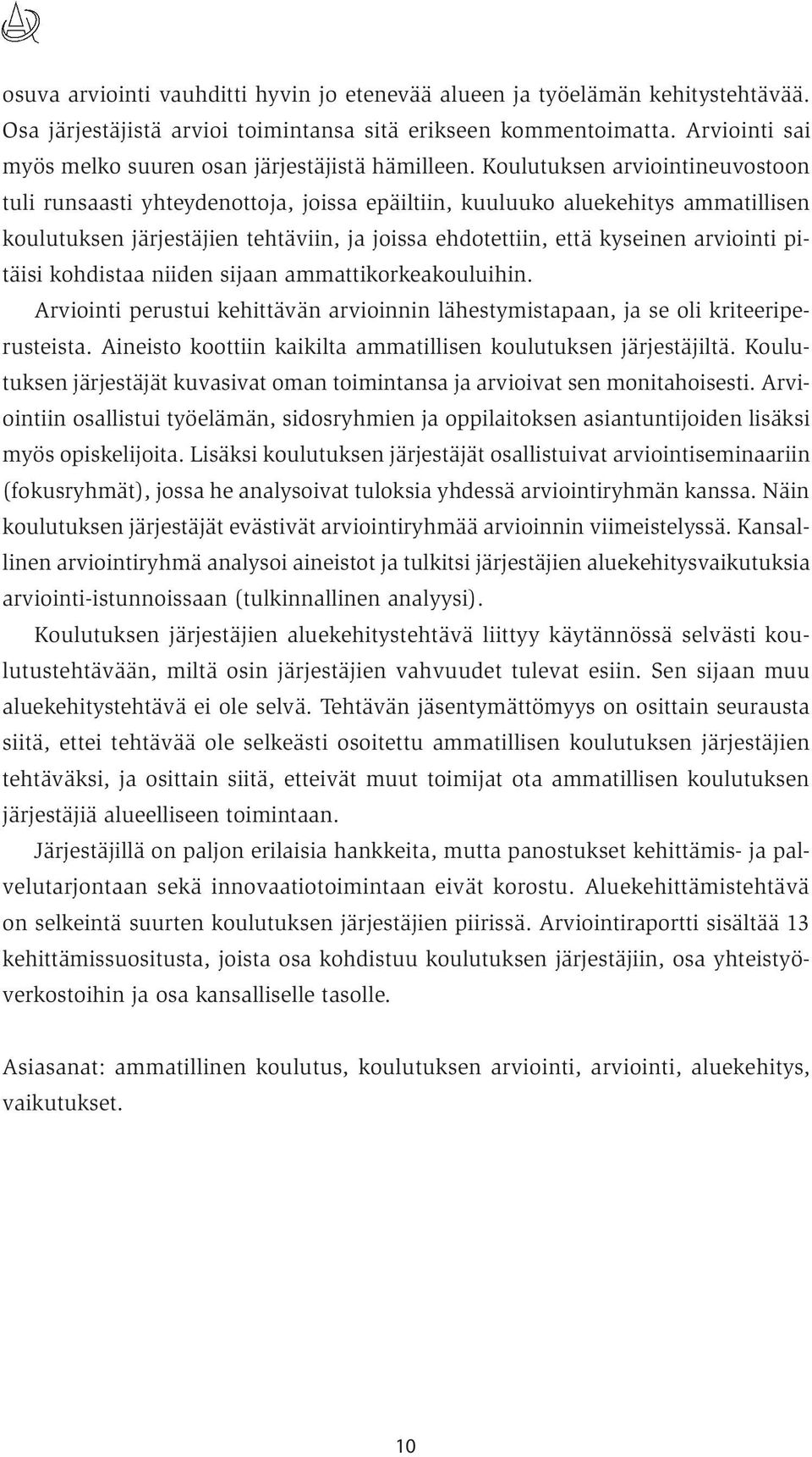 Koulutuksen arviointineuvostoon tuli runsaasti yhteydenottoja, joissa epäiltiin, kuuluuko aluekehitys ammatillisen koulutuksen järjestäjien tehtäviin, ja joissa ehdotettiin, että kyseinen arviointi