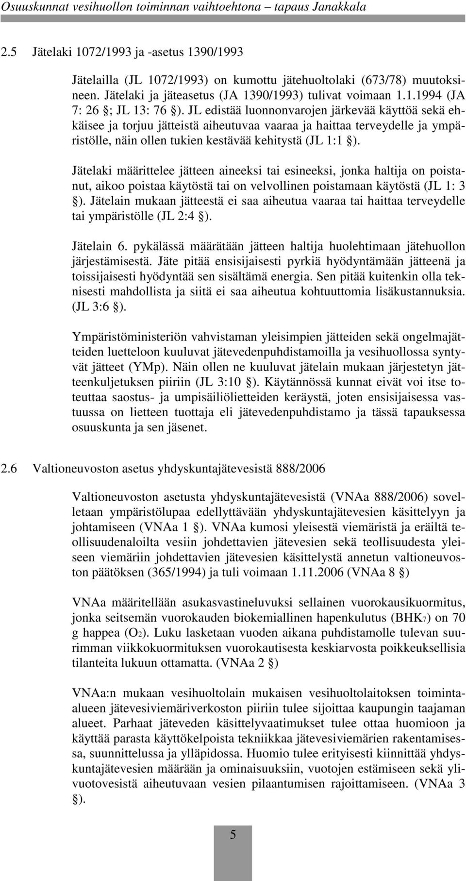 Jätelaki määrittelee jätteen aineeksi tai esineeksi, jonka haltija on poistanut, aikoo poistaa käytöstä tai on velvollinen poistamaan käytöstä (JL 1: 3 ).