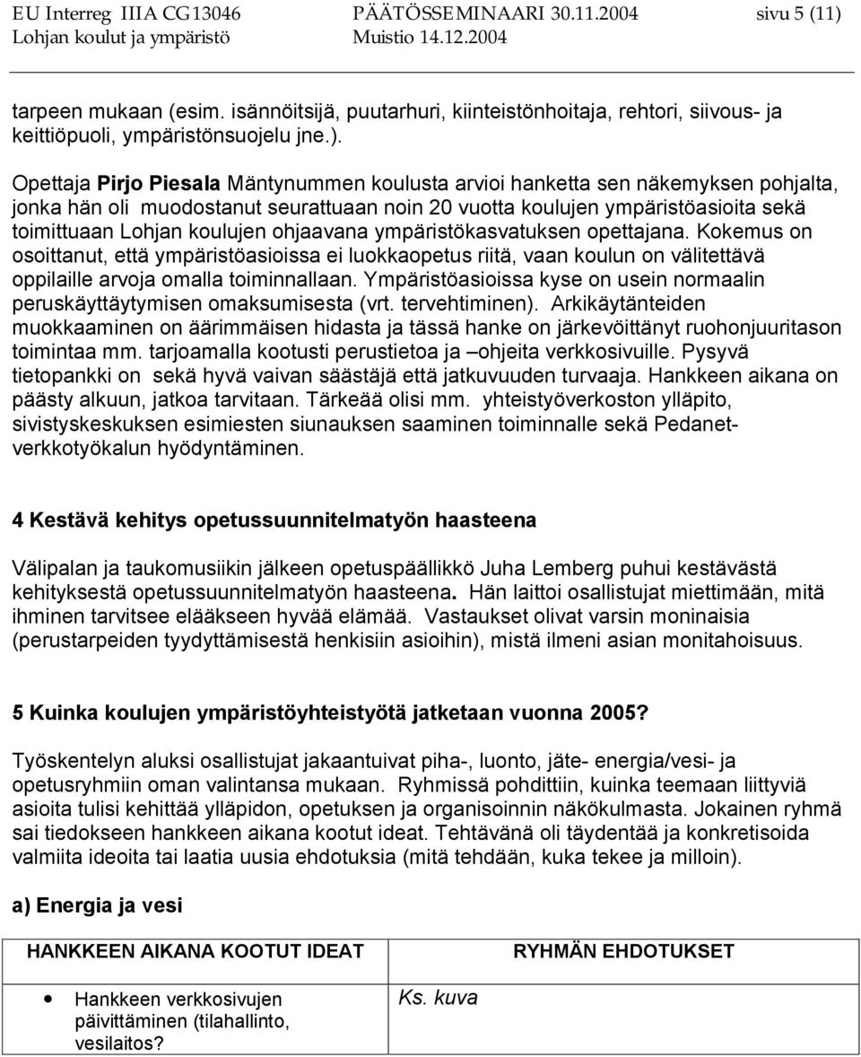 Opettaja Pirjo Piesala Mäntynummen koulusta arvioi hanketta sen näkemyksen pohjalta, jonka hän oli muodostanut seurattuaan noin 20 vuotta koulujen ympäristöasioita sekä toimittuaan Lohjan koulujen