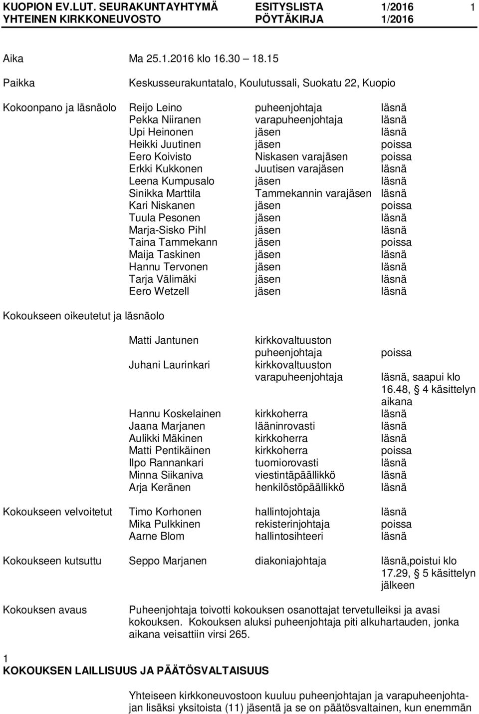 jäsen poissa Eero Koivisto Niskasen varajäsen poissa Erkki Kukkonen Juutisen varajäsen läsnä Leena Kumpusalo jäsen läsnä Sinikka Marttila Tammekannin varajäsen läsnä Kari Niskanen jäsen poissa Tuula