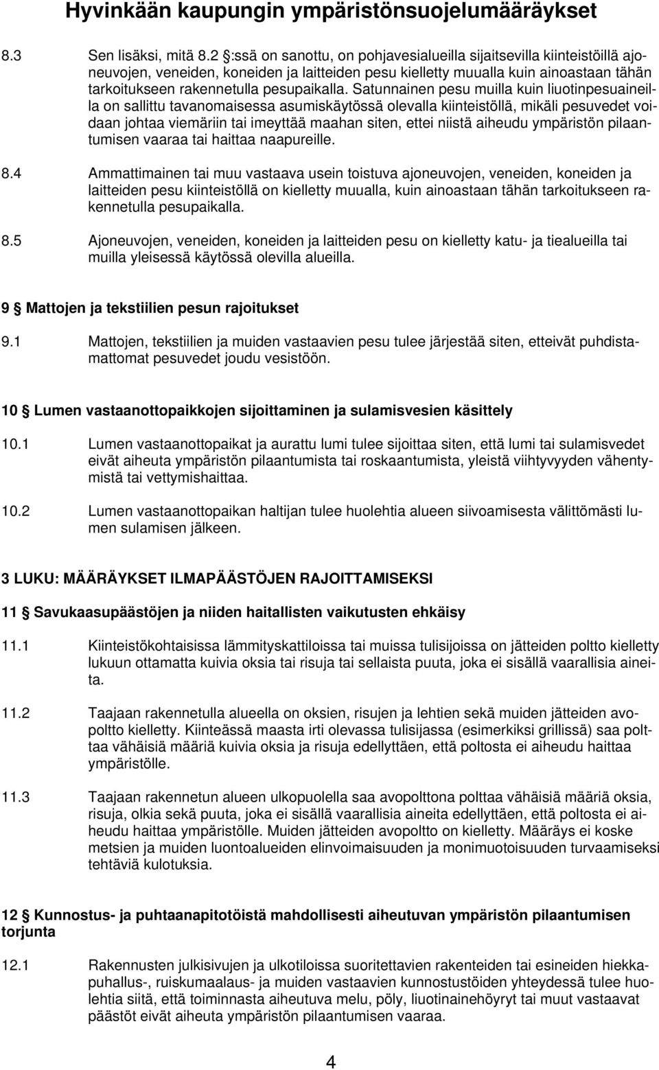 Satunnainen pesu muilla kuin liuotinpesuaineilla on sallittu tavanomaisessa asumiskäytössä olevalla kiinteistöllä, mikäli pesuvedet voidaan johtaa viemäriin tai imeyttää maahan siten, ettei niistä