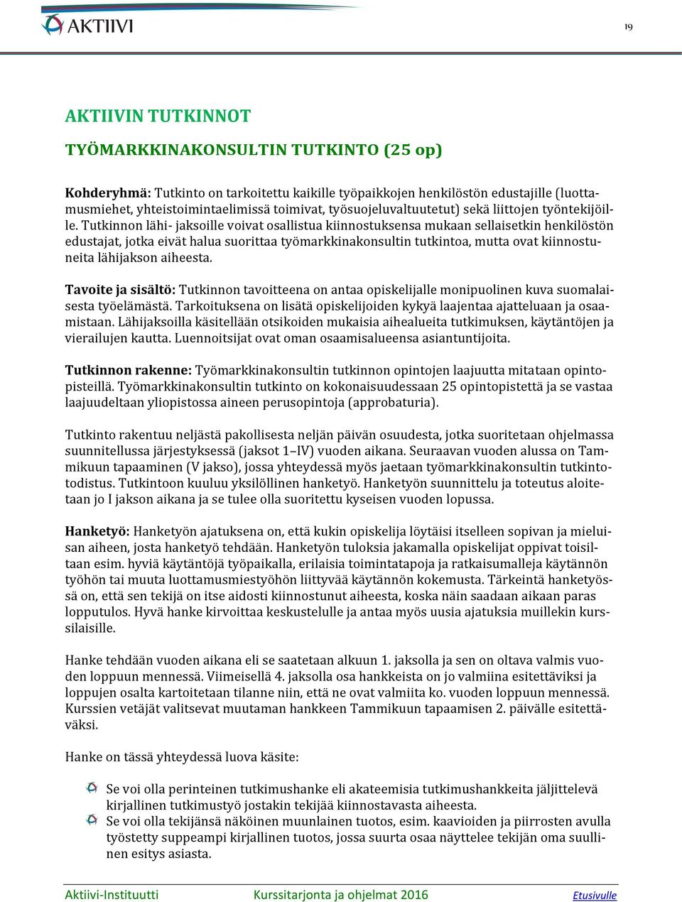 Tutkinnon lähi- jaksoille voivat osallistua kiinnostuksensa mukaan sellaisetkin henkilöstön edustajat, jotka eivät halua suorittaa työmarkkinakonsultin tutkintoa, mutta ovat kiinnostuneita lähijakson