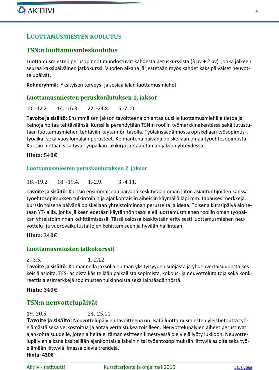 3. 22. -24.8. 5.-7.10. Tavoite ja sisältö: Ensimmäisen jakson tavoitteena on antaa uusille luottamusmiehille tietoa ja keinoja hoitaa tehtäväänsä.