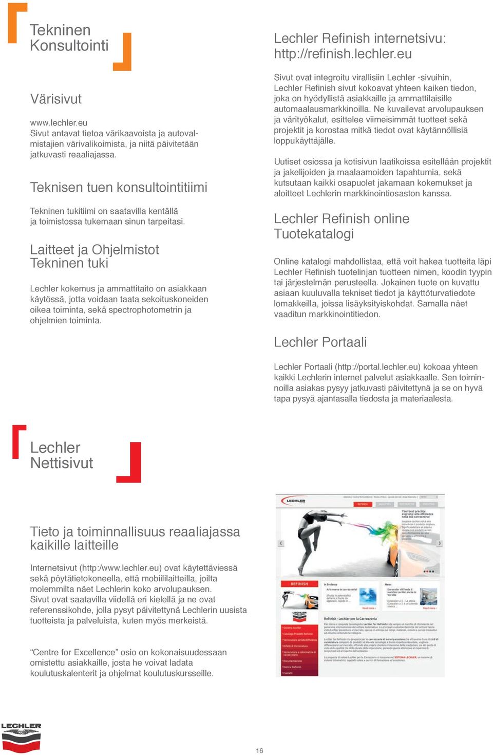 Laitteet ja Ohjelmistot Tekninen tuki Lechler kokemus ja ammattitaito on asiakkaan käytössä, jotta voidaan taata sekoituskoneiden oikea toiminta, sekä spectrophotometrin ja ohjelmien toiminta.