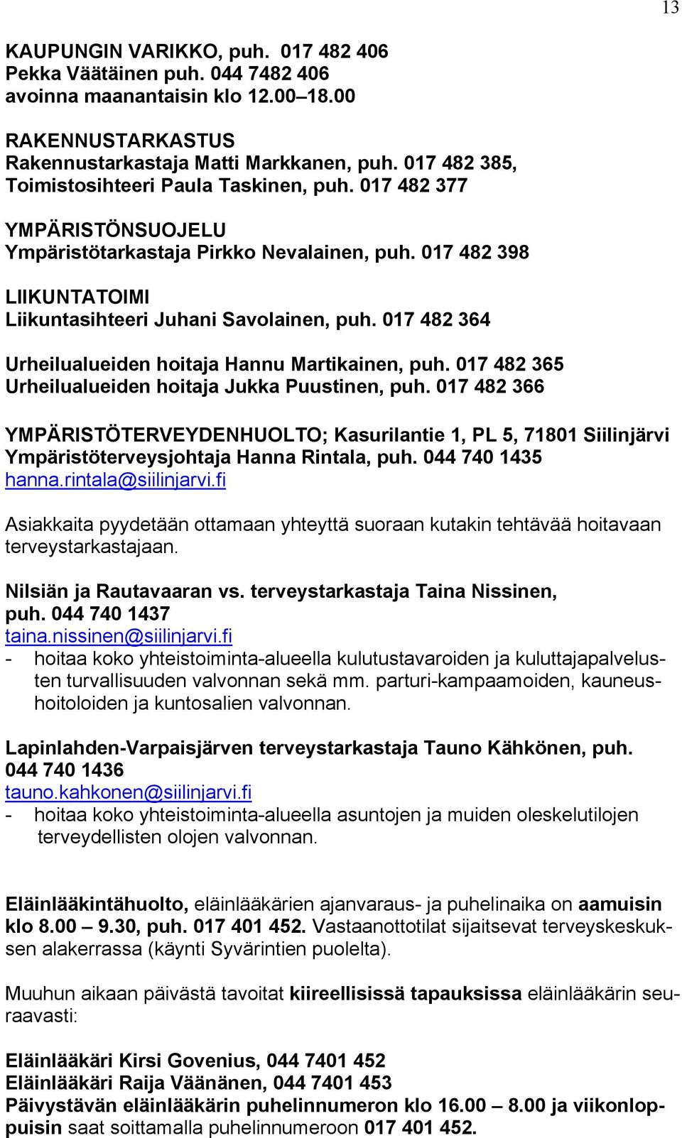 017 482 364 Urheilualueiden hoitaja Hannu Martikainen, puh. 017 482 365 Urheilualueiden hoitaja Jukka Puustinen, puh.