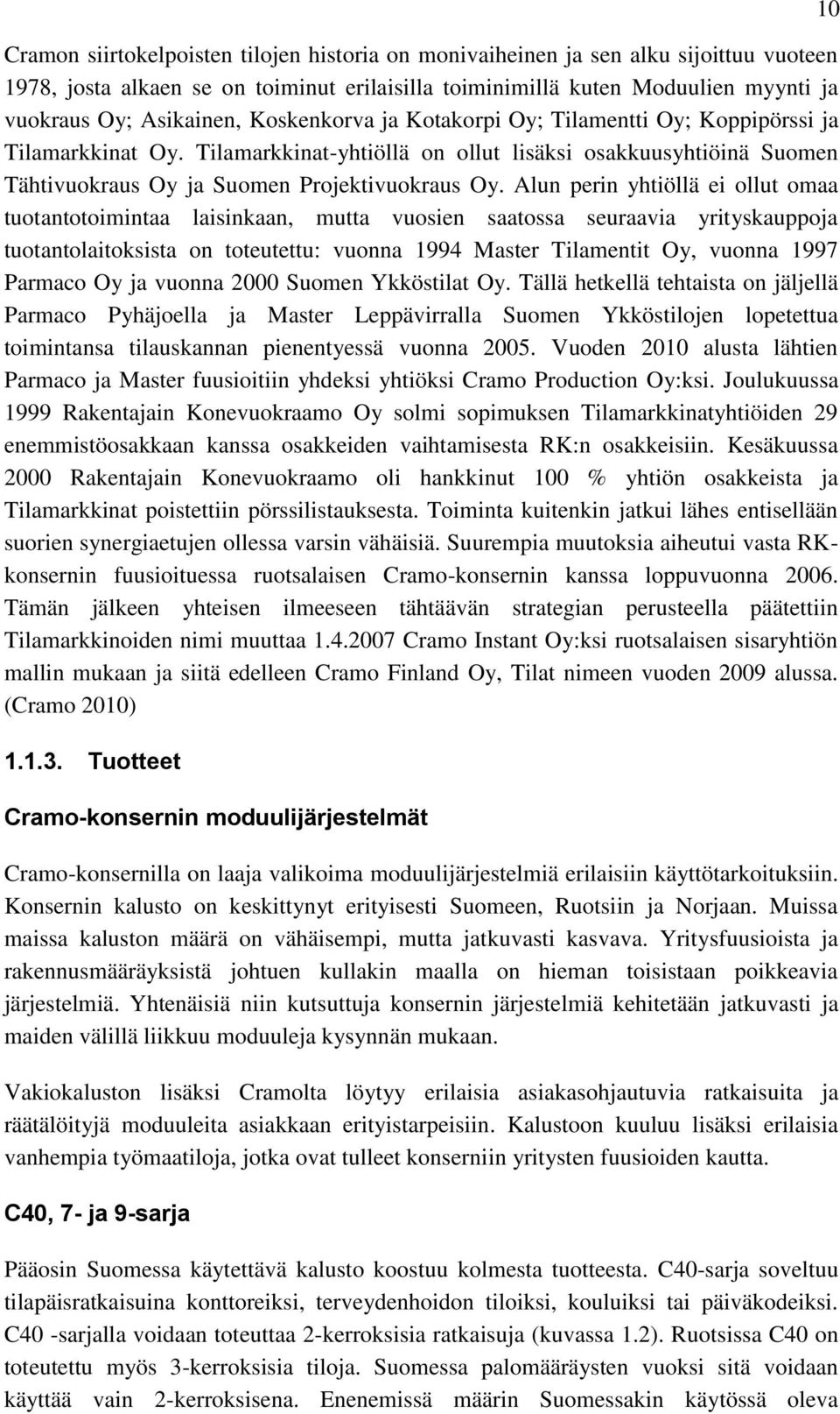 Alun perin yhtiöllä ei ollut omaa tuotantotoimintaa laisinkaan, mutta vuosien saatossa seuraavia yrityskauppoja tuotantolaitoksista on toteutettu: vuonna 1994 Master Tilamentit Oy, vuonna 1997