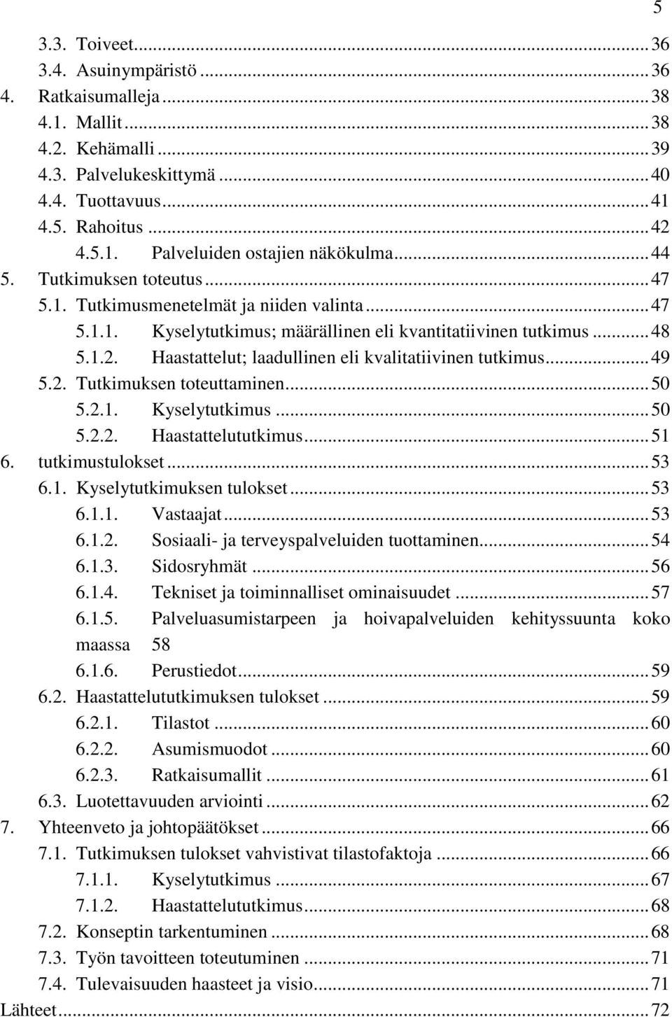 Haastattelut; laadullinen eli kvalitatiivinen tutkimus... 49 5.2. Tutkimuksen toteuttaminen... 50 5.2.1. Kyselytutkimus... 50 5.2.2. Haastattelututkimus... 51 6. tutkimustulokset... 53 6.1. Kyselytutkimuksen tulokset.