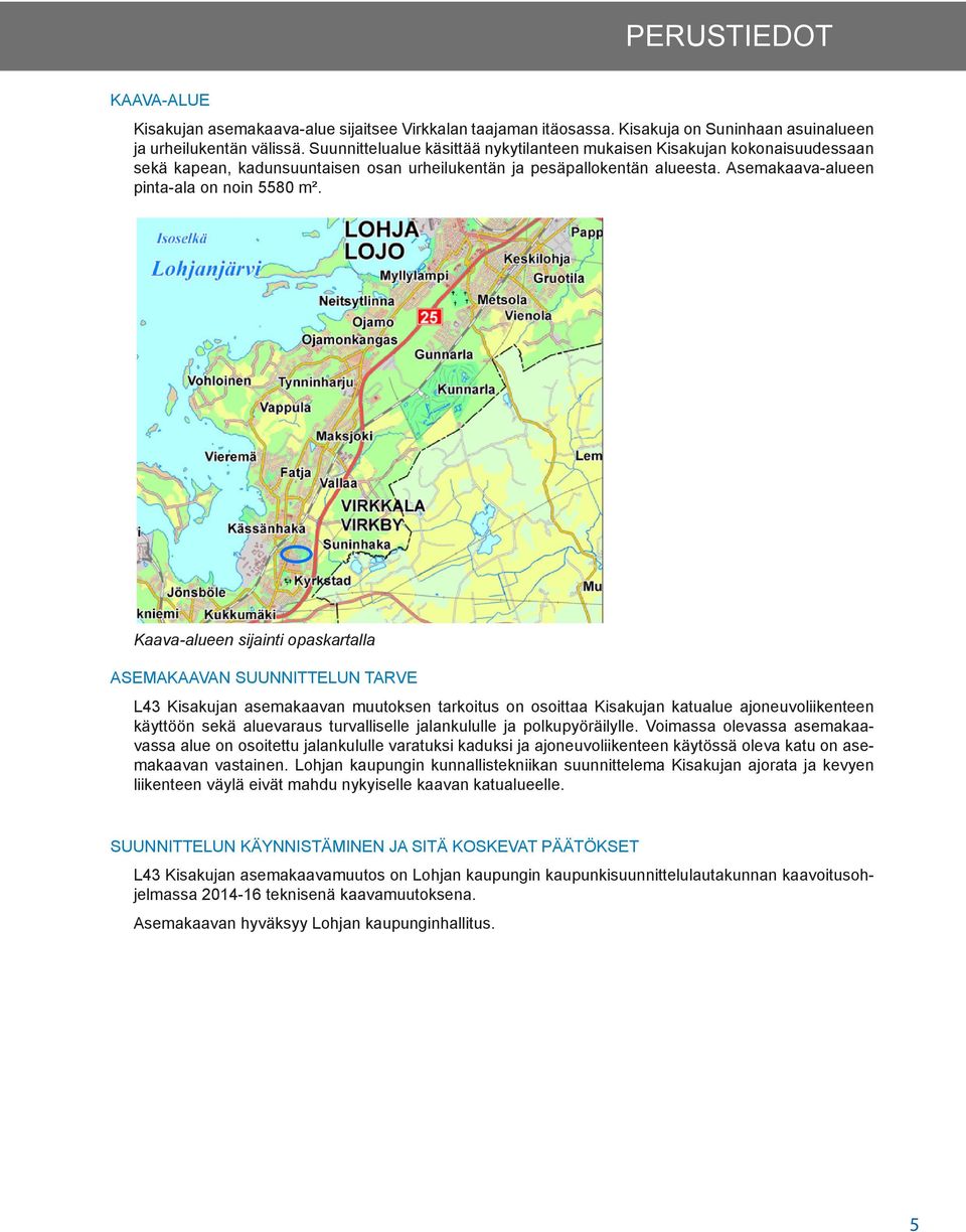 Kaava-alueen sijainti opaskartalla ASEMAKAAVAN SUUNNITTELUN TARVE L43 Kisakujan asemakaavan muutoksen tarkoitus on osoittaa Kisakujan katualue ajoneuvoliikenteen käyttöön sekä aluevaraus