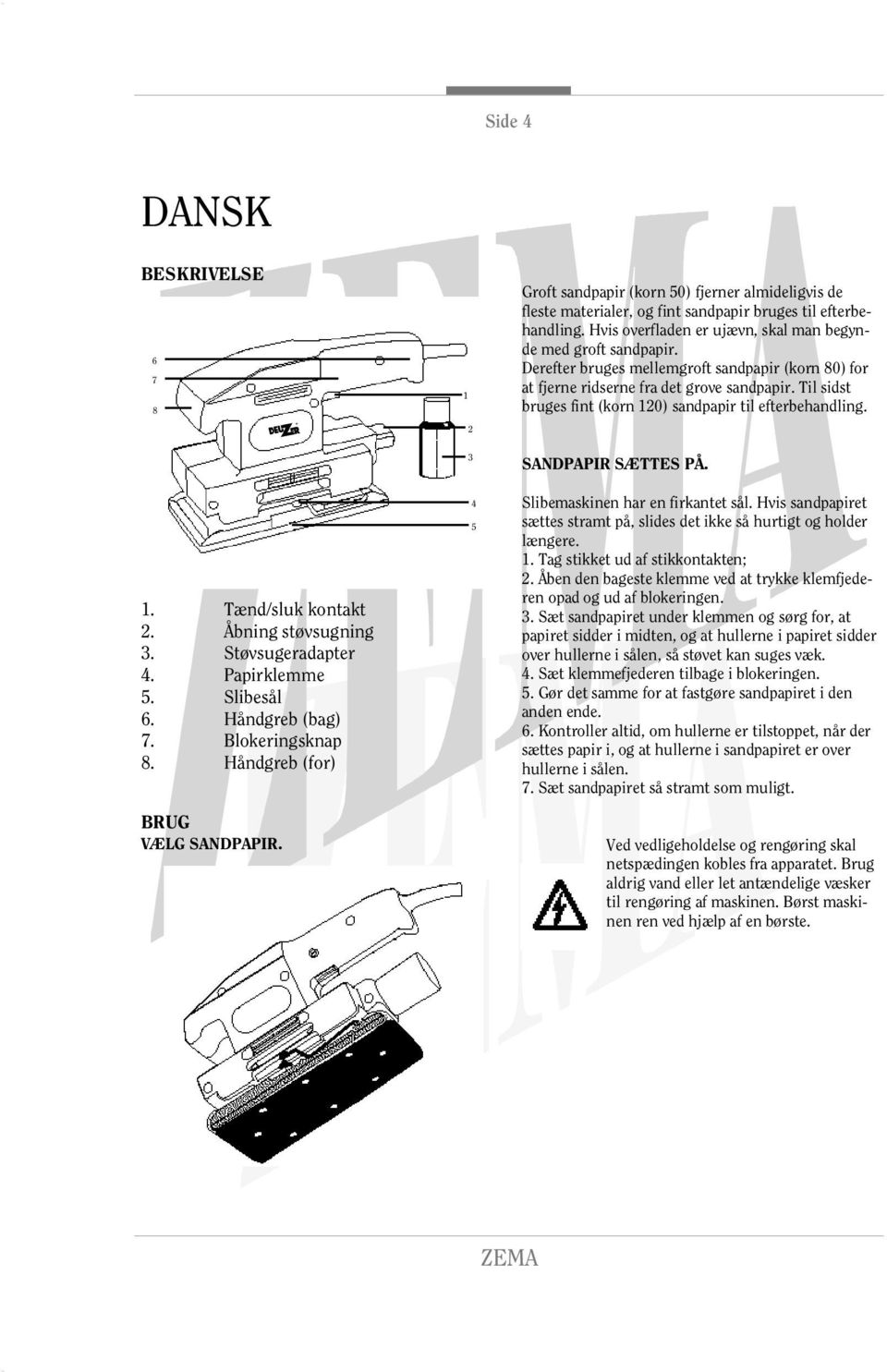 Derefter bruges mellemgroft sandpapir (korn 80) for at fjerne ridserne fra det grove sandpapir. Til sidst bruges fint (korn 120) sandpapir til efterbehandling. SANDPAPIR SÆTTES PÅ.