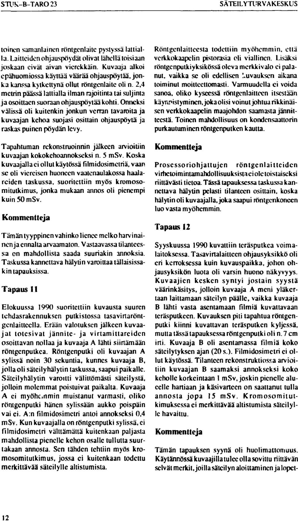 2,4 metrin päässä lattialla ilman rajoilinta tai suljintä ja osoittaen suoraan ohjauspöytää kohti.