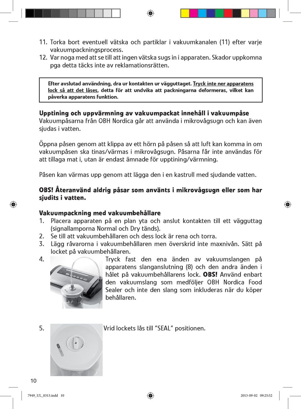 Tryck inte ner apparatens lock så att det låses, detta för att undvika att packningarna deformeras, vilket kan påverka apparatens funktion.