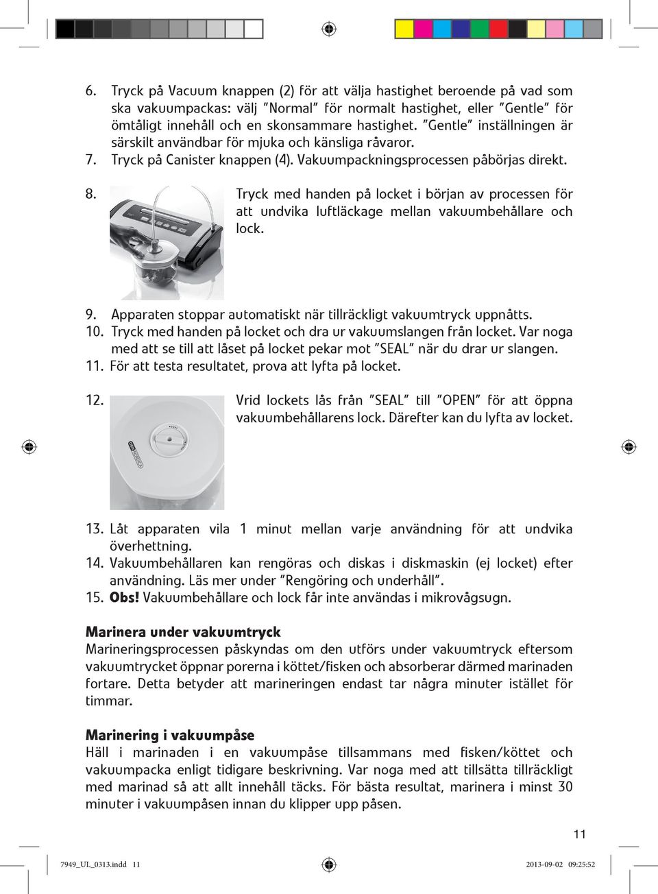 Tryck med handen på locket i början av processen för att undvika luftläckage mellan vakuumbehållare och lock. 9. Apparaten stoppar automatiskt när tillräckligt vakuumtryck uppnåtts. 10.