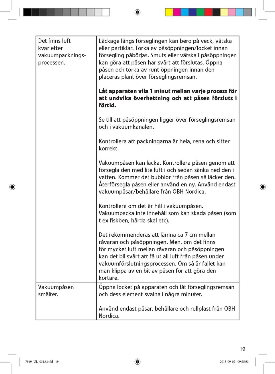 Låt apparaten vila 1 minut mellan varje process för att undvika överhettning och att påsen försluts i förtid. Se till att påsöppningen ligger över förseglingsremsan och i vakuumkanalen.