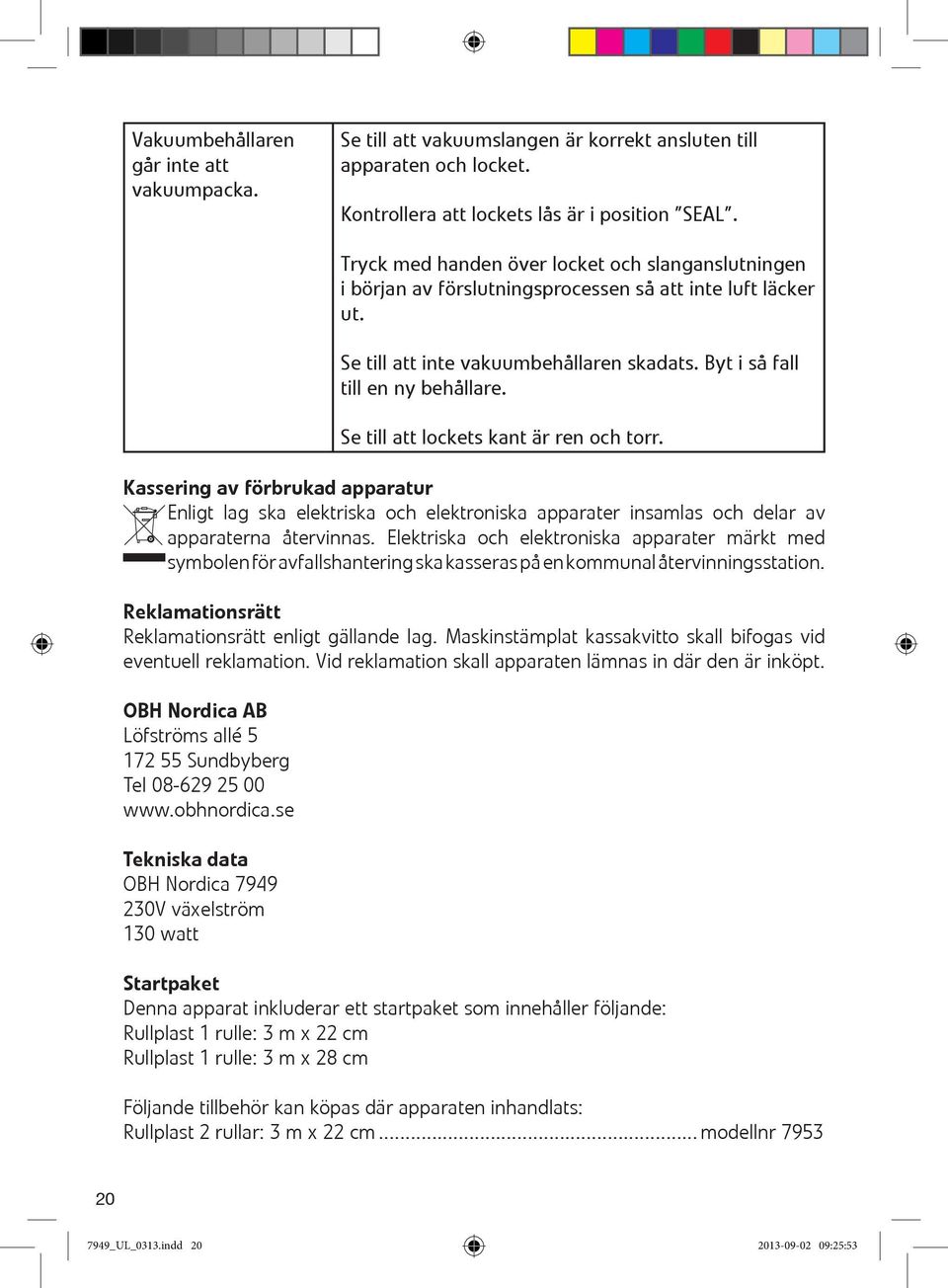 Se till att lockets kant är ren och torr. Kassering av förbrukad apparatur Enligt lag ska elektriska och elektroniska apparater insamlas och delar av apparaterna återvinnas.