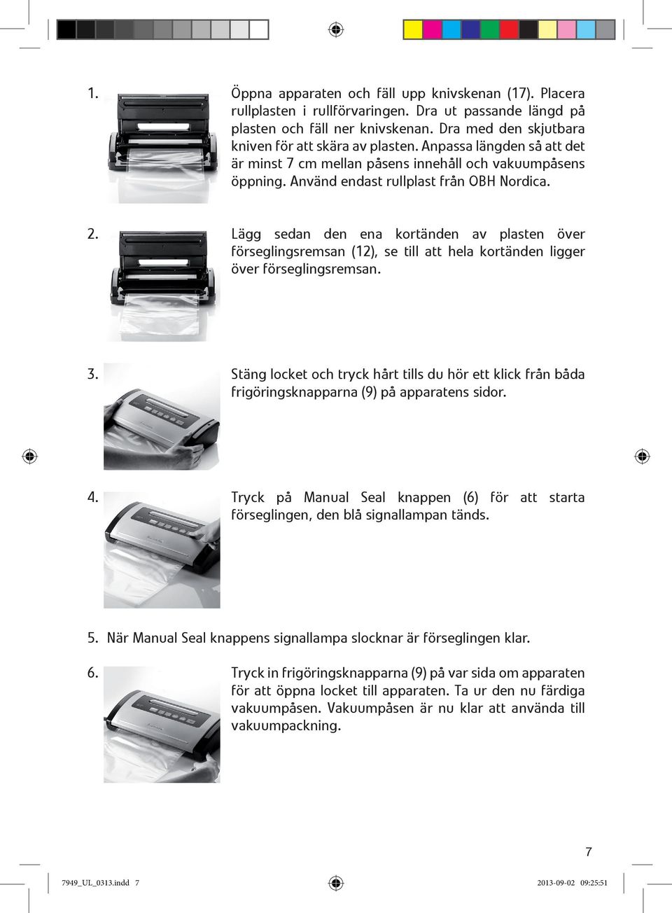 Lägg sedan den ena kortänden av plasten över förseglingsremsan (12), se till att hela kortänden ligger över förseglingsremsan. 3.