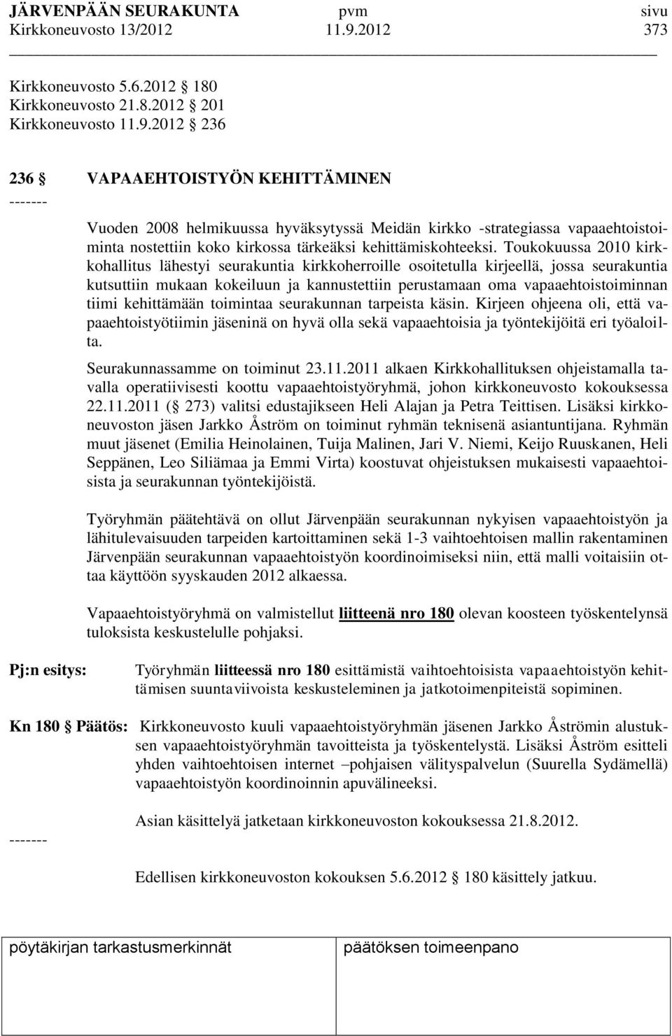 2012 236 236 VAPAAEHTOISTYÖN KEHITTÄMINEN ------- Vuoden 2008 helmikuussa hyväksytyssä Meidän kirkko -strategiassa vapaaehtoistoiminta nostettiin koko kirkossa tärkeäksi kehittämiskohteeksi.