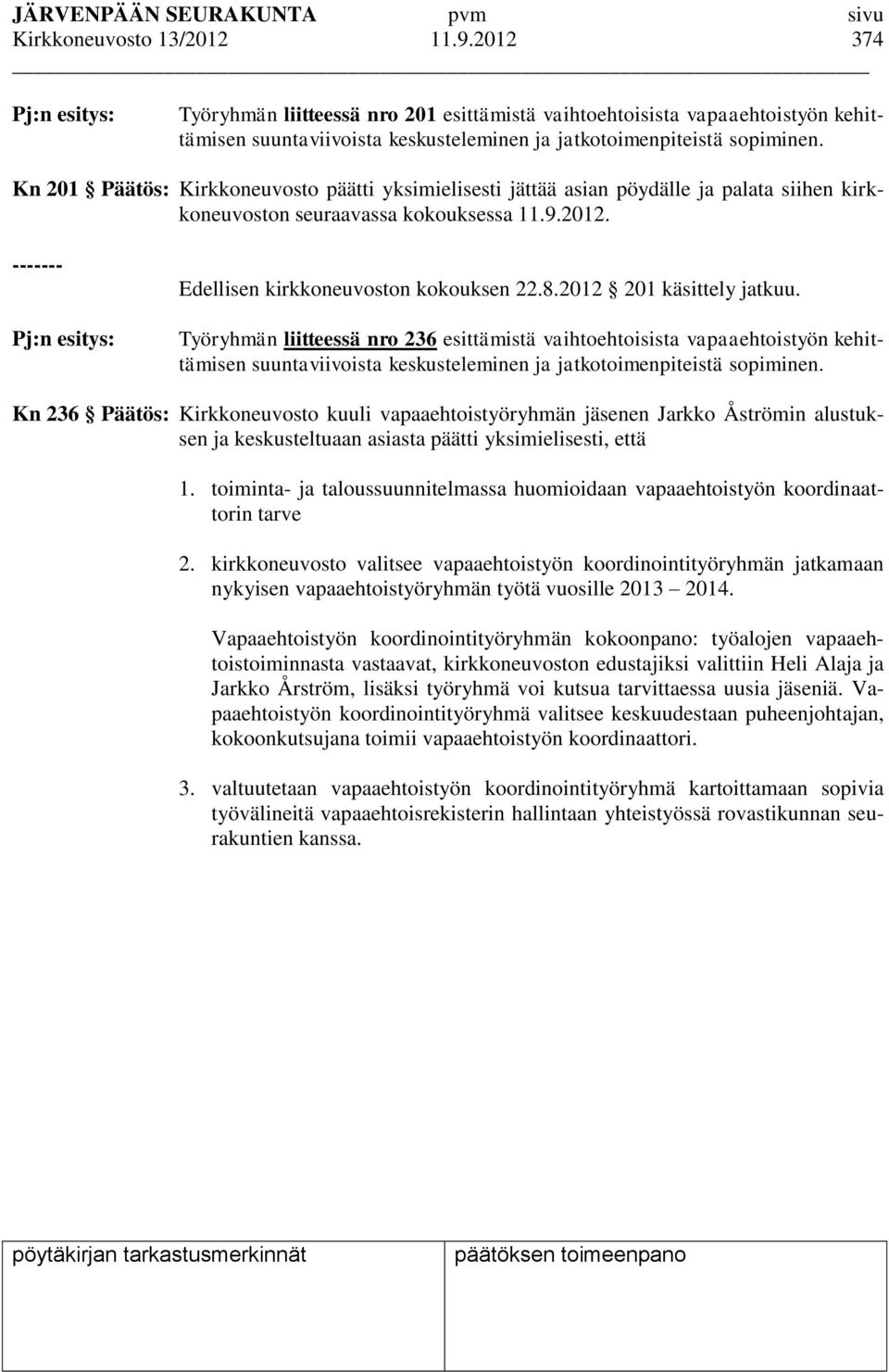 Kn 201 Päätös: Kirkkoneuvosto päätti yksimielisesti jättää asian pöydälle ja palata siihen kirkkoneuvoston seuraavassa kokouksessa 11.9.2012.