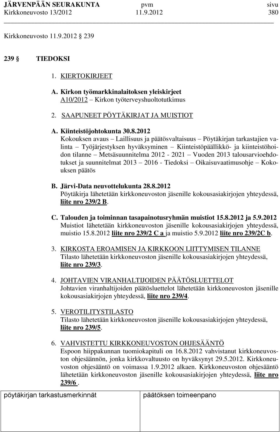 2012 Kokouksen avaus Laillisuus ja päätösvaltaisuus Pöytäkirjan tarkastajien valinta Työjärjestyksen hyväksyminen Kiinteistöpäällikkö- ja kiinteistöhoidon tilanne Metsäsuunnitelma 2012-2021 Vuoden