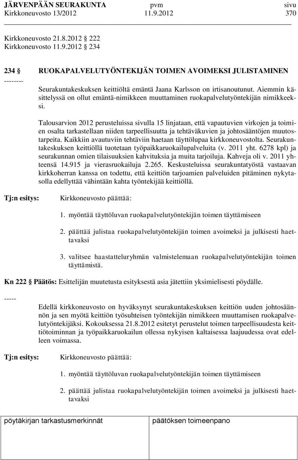 Talousarvion 2012 perusteluissa sivulla 15 linjataan, että vapautuvien virkojen ja toimien osalta tarkastellaan niiden tarpeellisuutta ja tehtäväkuvien ja johtosääntöjen muutostarpeita.