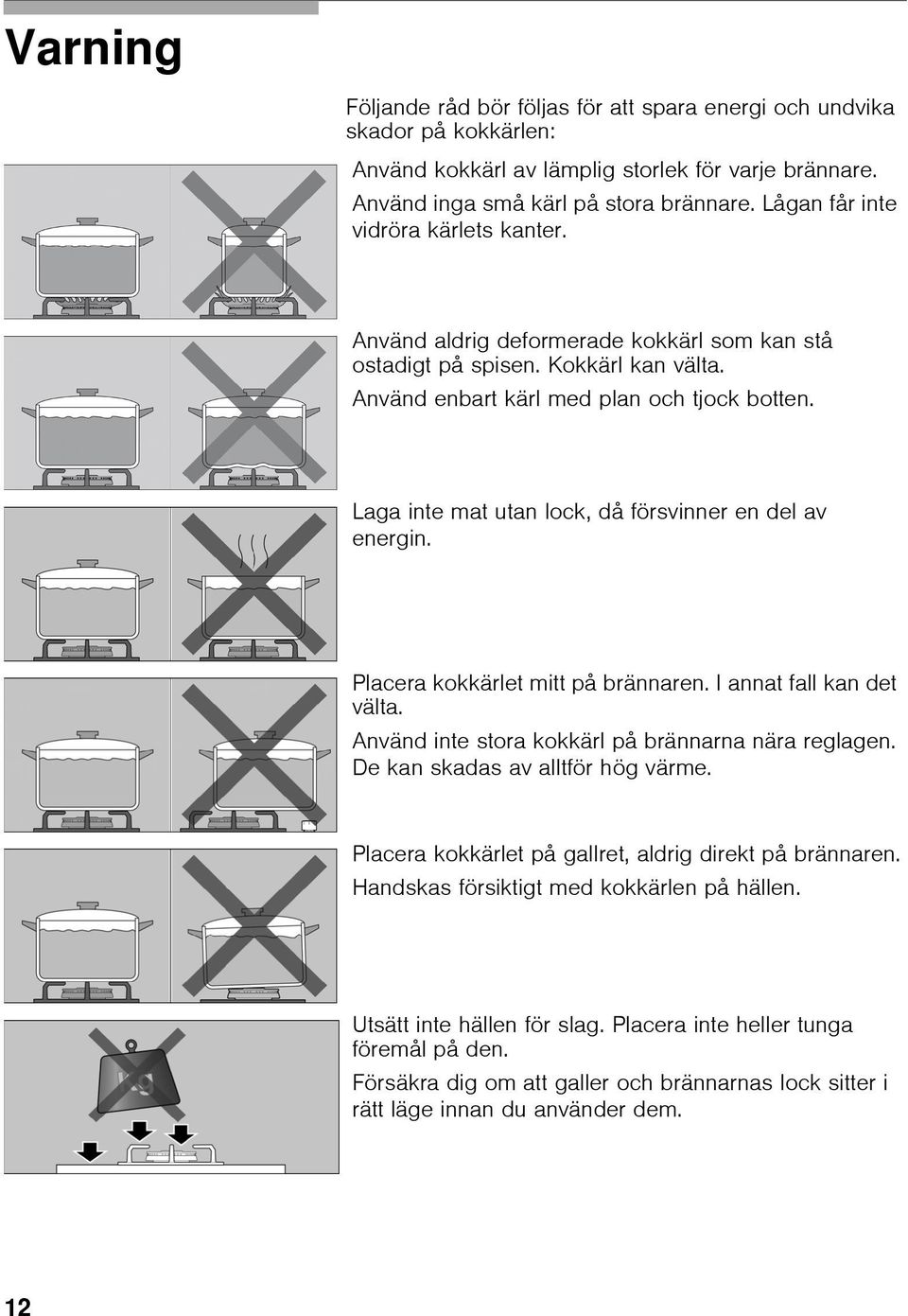 Laga inte mat utan lock, då försvinner en del av energin. Placera kokkärlet mitt på brännaren. I annat fall kan det välta. Använd inte stora kokkärl på brännarna nära reglagen.