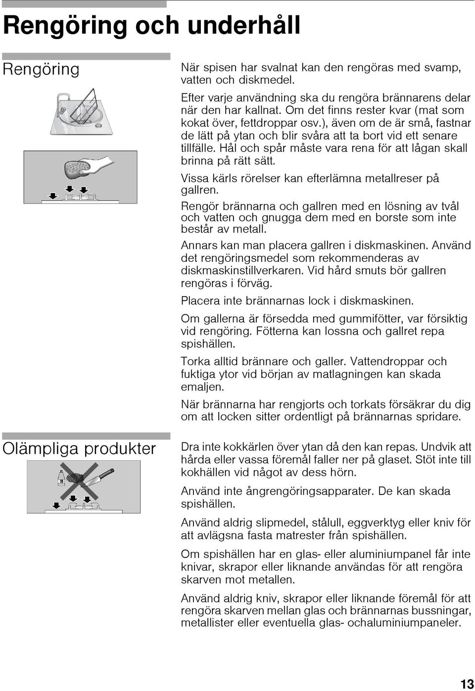 ), även om de är små, fastnar de lätt på ytan och blir svåra att ta bort vid ett senare tillfälle. Hål och spår måste vara rena för att lågan skall brinna på rätt sätt.