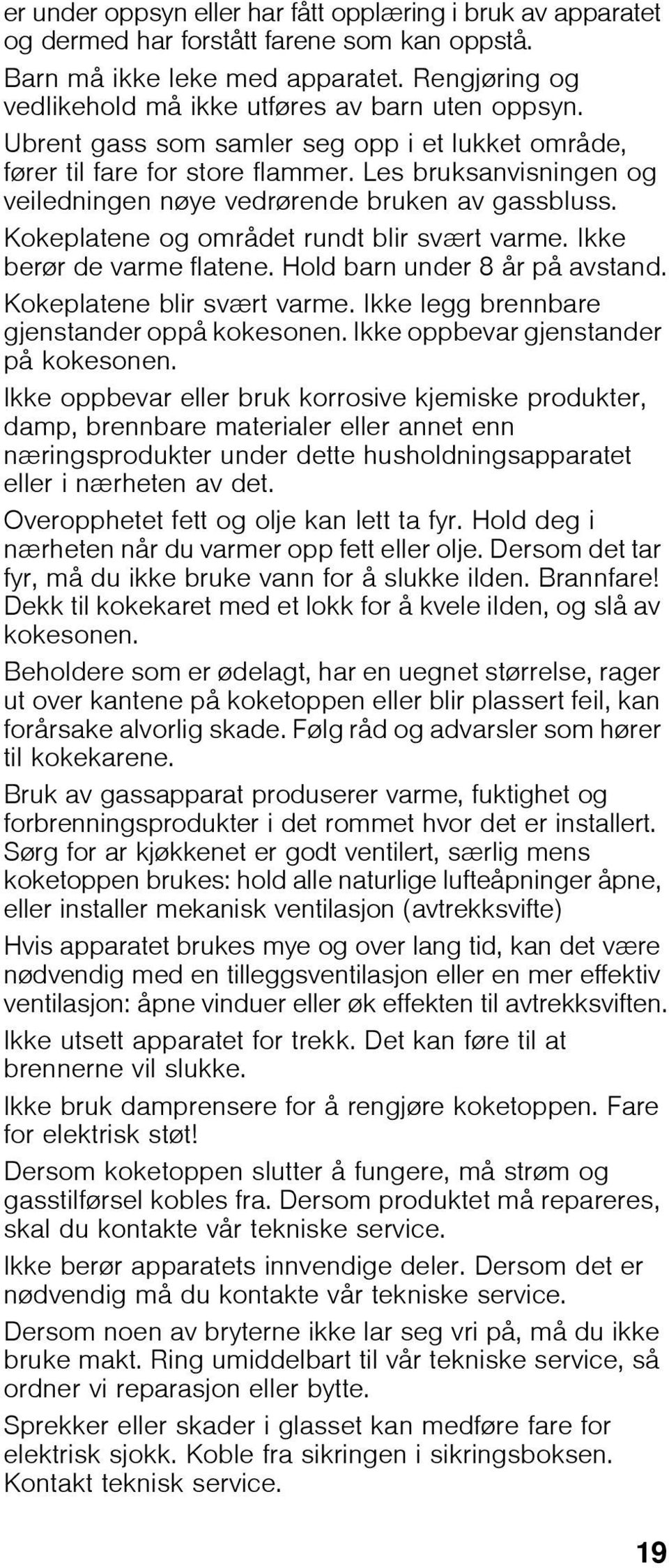 Les bruksanvisningen og veiledningen nøye vedrørende bruken av gassbluss. Kokeplatene og området rundt blir svært varme. Ikke berør de varme flatene. Hold barn under 8 år på avstand.