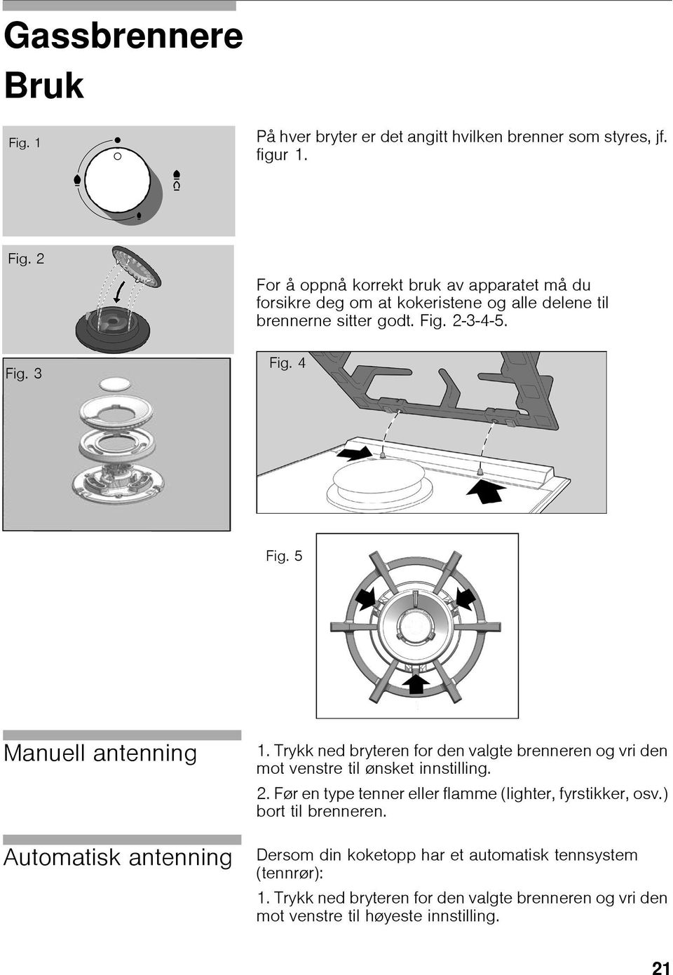 5 Manuell antenning Automatisk antenning 1. Trykk ned bryteren for den valgte brenneren og vri den mot venstre til ønsket innstilling. 2.