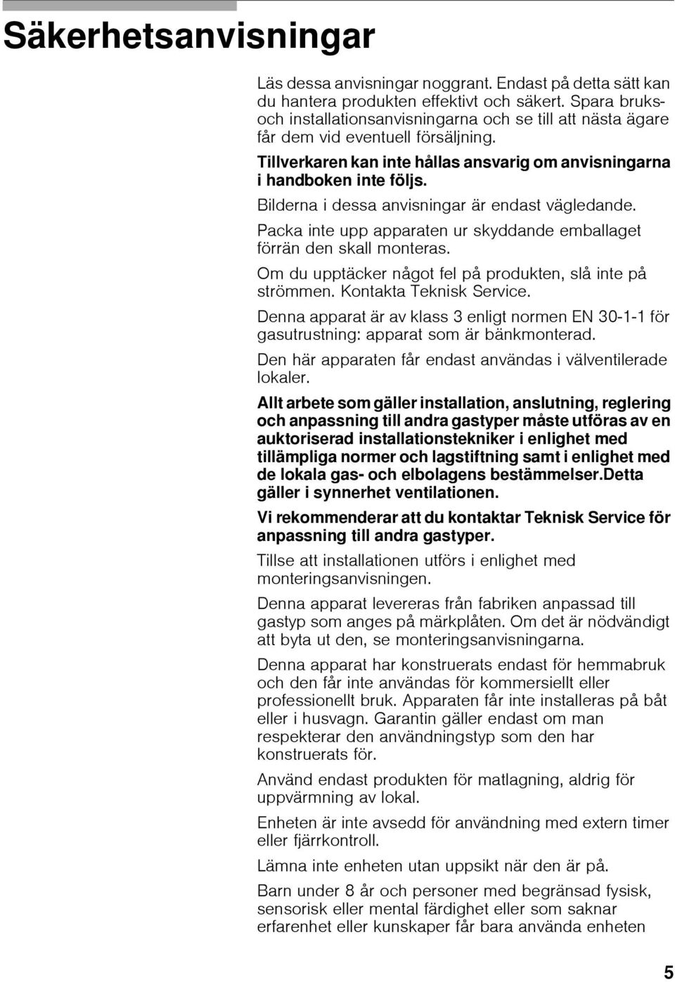 Bilderna i dessa anvisningar är endast vägledande. Packa inte upp apparaten ur skyddande emballaget förrän den skall monteras. Om du upptäcker något fel på produkten, slå inte på strömmen.
