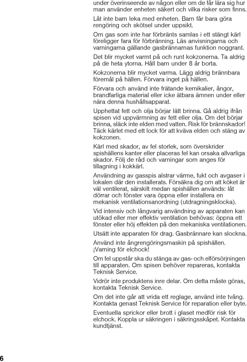 Det blir mycket varmt på och runt kokzonerna. Ta aldrig på de heta ytorna. Håll barn under 8 år borta. Kokzonerna blir mycket varma. Lägg aldrig brännbara föremål på hällen. Förvara inget på hällen.