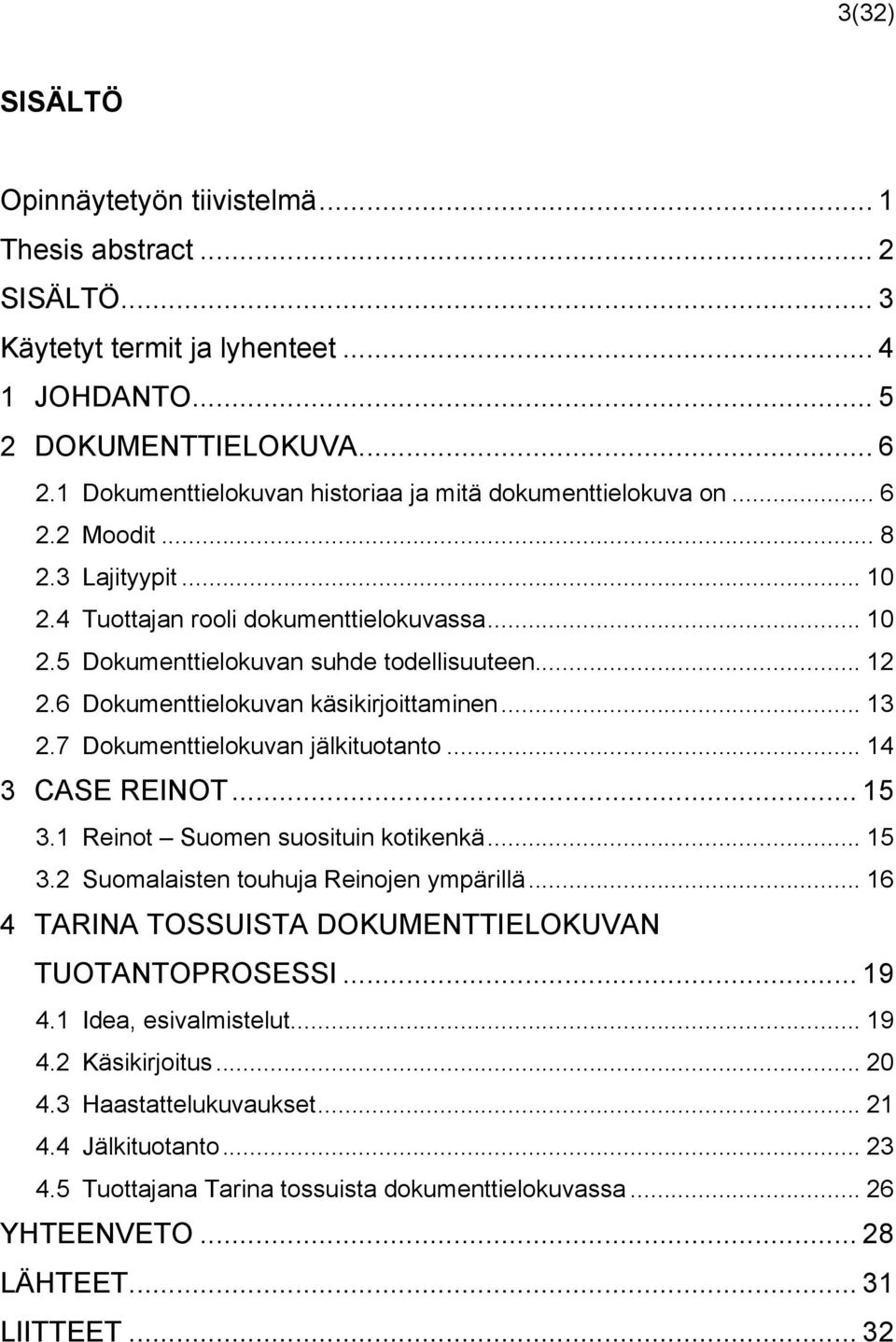 6 Dokumenttielokuvan käsikirjoittaminen... 13 2.7 Dokumenttielokuvan jälkituotanto... 14 3 CASE REINOT... 15 3.1 Reinot Suomen suosituin kotikenkä... 15 3.2 Suomalaisten touhuja Reinojen ympärillä.