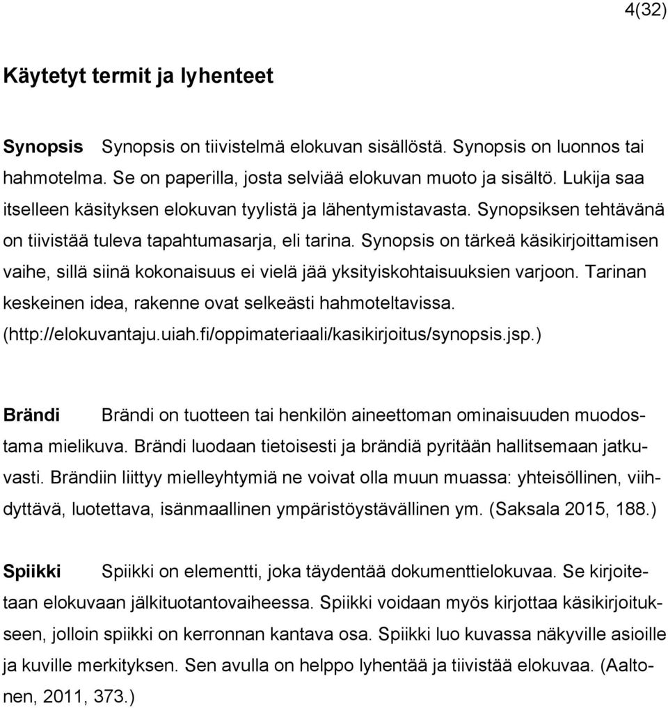 Synopsis on tärkeä käsikirjoittamisen vaihe, sillä siinä kokonaisuus ei vielä jää yksityiskohtaisuuksien varjoon. Tarinan keskeinen idea, rakenne ovat selkeästi hahmoteltavissa. (http://elokuvantaju.